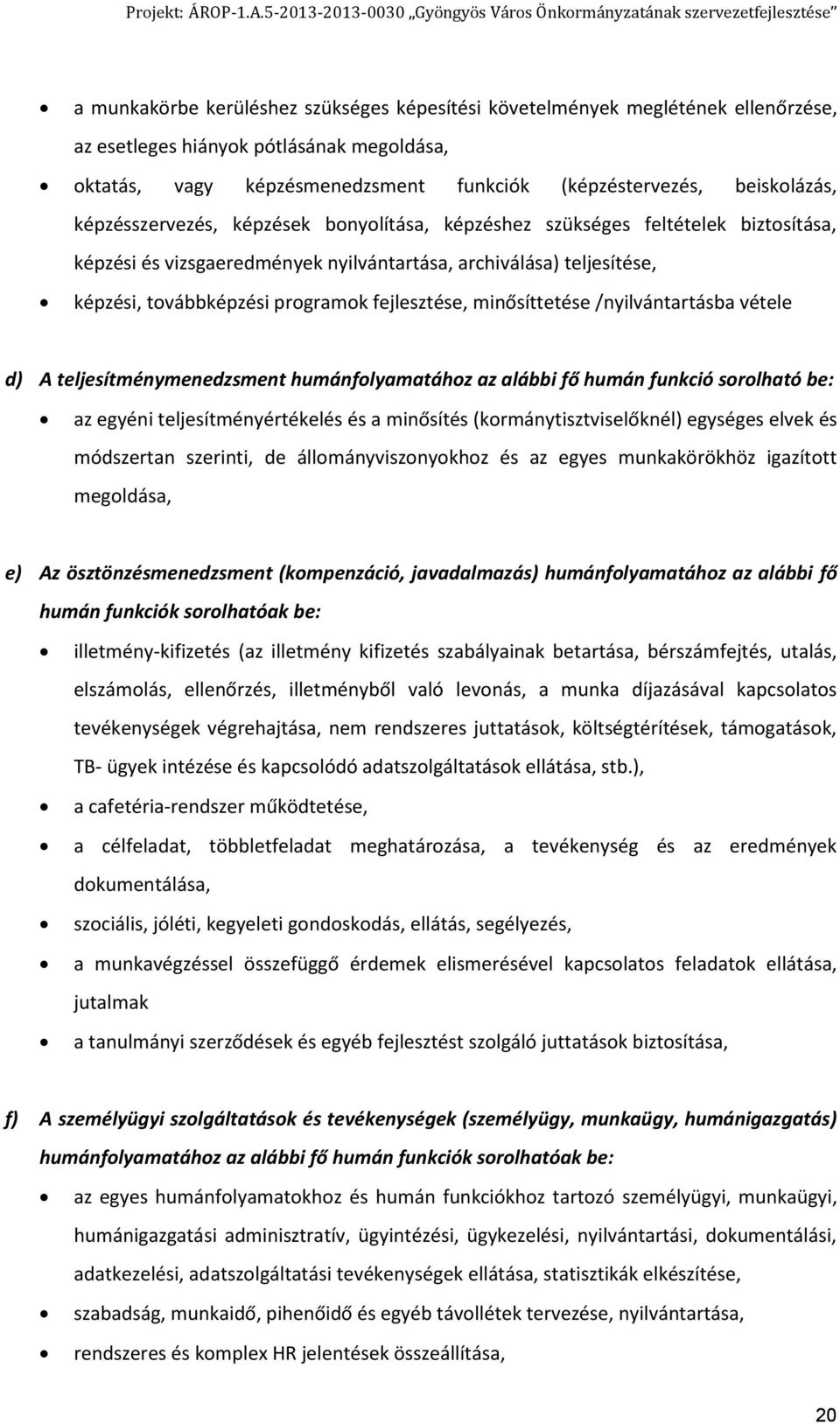 minősíttetése /nyilvántartásba vétele d) A teljesítménymenedzsment humánfolyamatához az alábbi fő humán funkció sorolható be: az egyéni teljesítményértékelés és a minősítés (kormánytisztviselőknél)