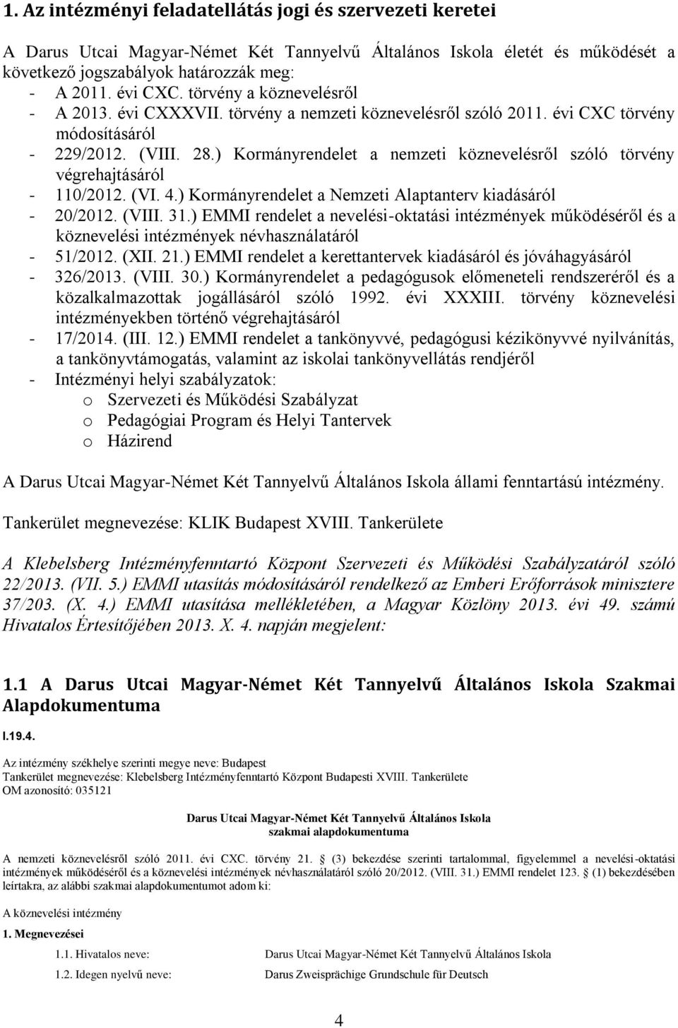 ) Kormányrendelet a nemzeti köznevelésről szóló törvény végrehajtásáról - 110/2012. (VI. 4.) Kormányrendelet a Nemzeti Alaptanterv kiadásáról - 20/2012. (VIII. 31.