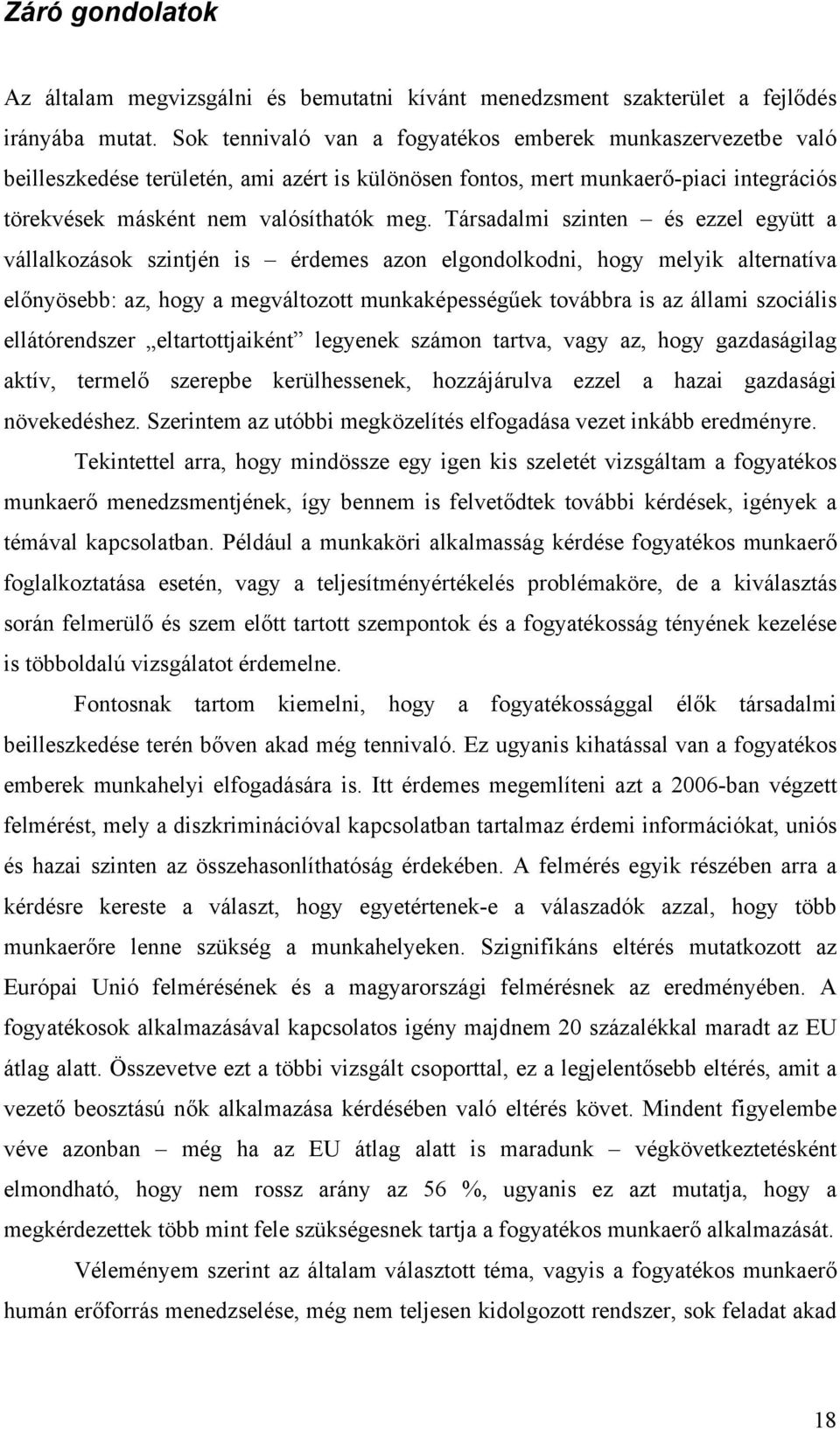 Társadalmi szinten és ezzel együtt a vállalkozások szintjén is érdemes azon elgondolkodni, hogy melyik alternatíva előnyösebb: az, hogy a megváltozott munkaképességűek továbbra is az állami szociális