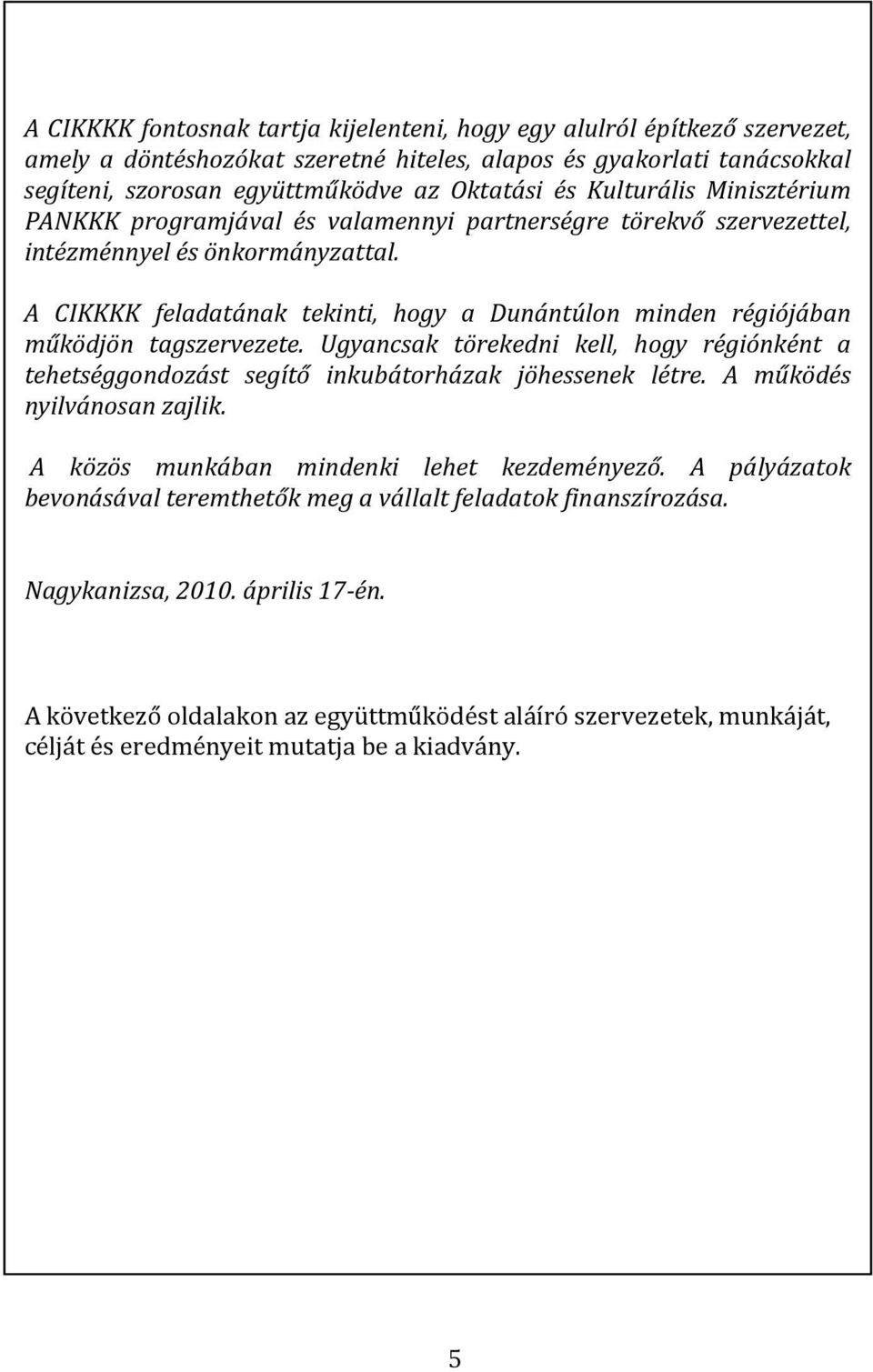 A CIKKKK feladatának tekinti, hogy a Dunántúlon minden régiójában működjön tagszervezete. Ugyancsak törekedni kell, hogy régiónként a tehetséggondozást segítő inkubátorházak jöhessenek létre.