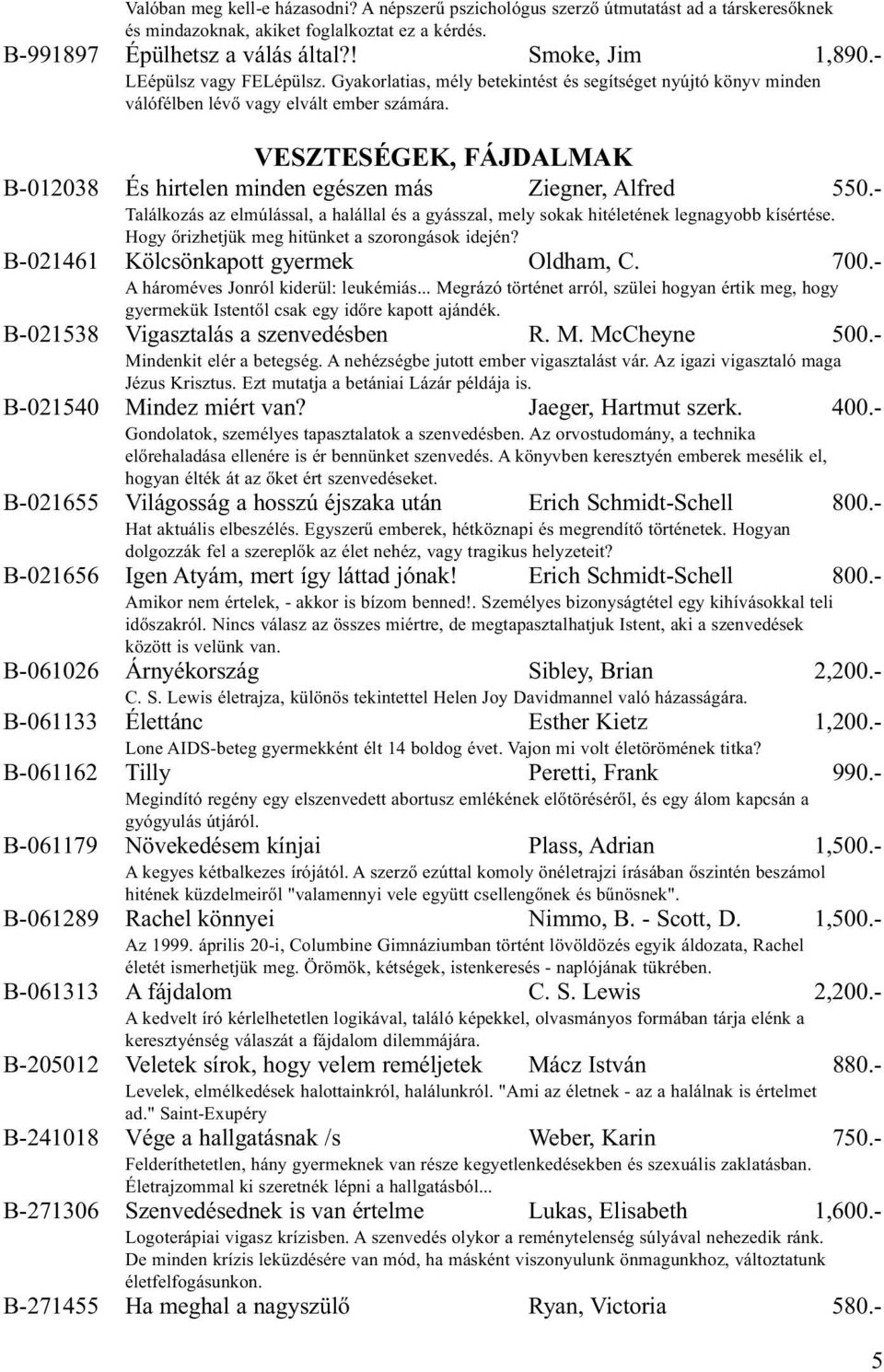 VESZTESÉGEK, FÁJDALMAK B-012038 És hirtelen minden egészen más Ziegner, Alfred 550.- Találkozás az elmúlással, a halállal és a gyásszal, mely sokak hitéletének legnagyobb kísértése.