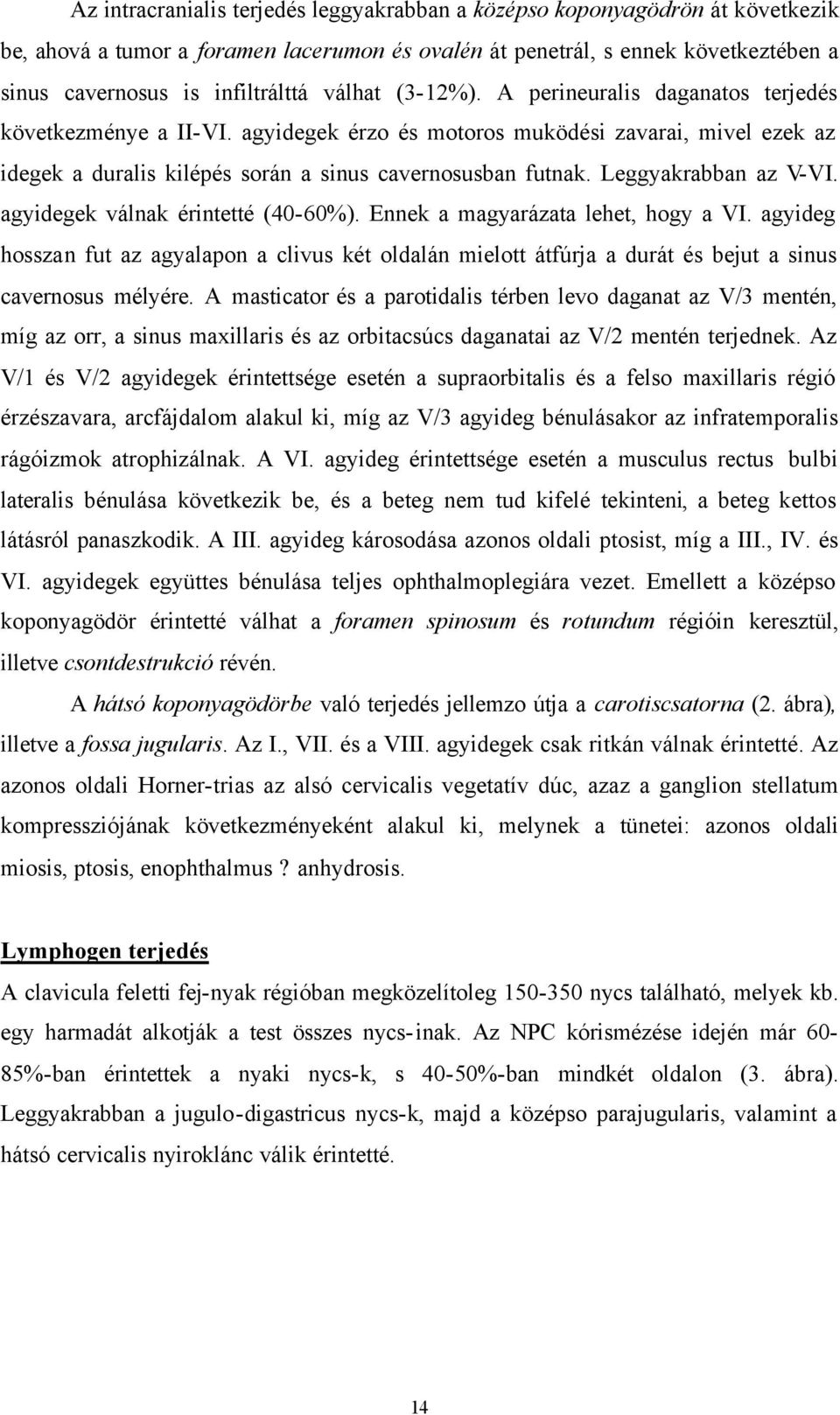 Leggyakrabban az V-VI. agyidegek válnak érintetté (40-60%). Ennek a magyarázata lehet, hogy a VI.