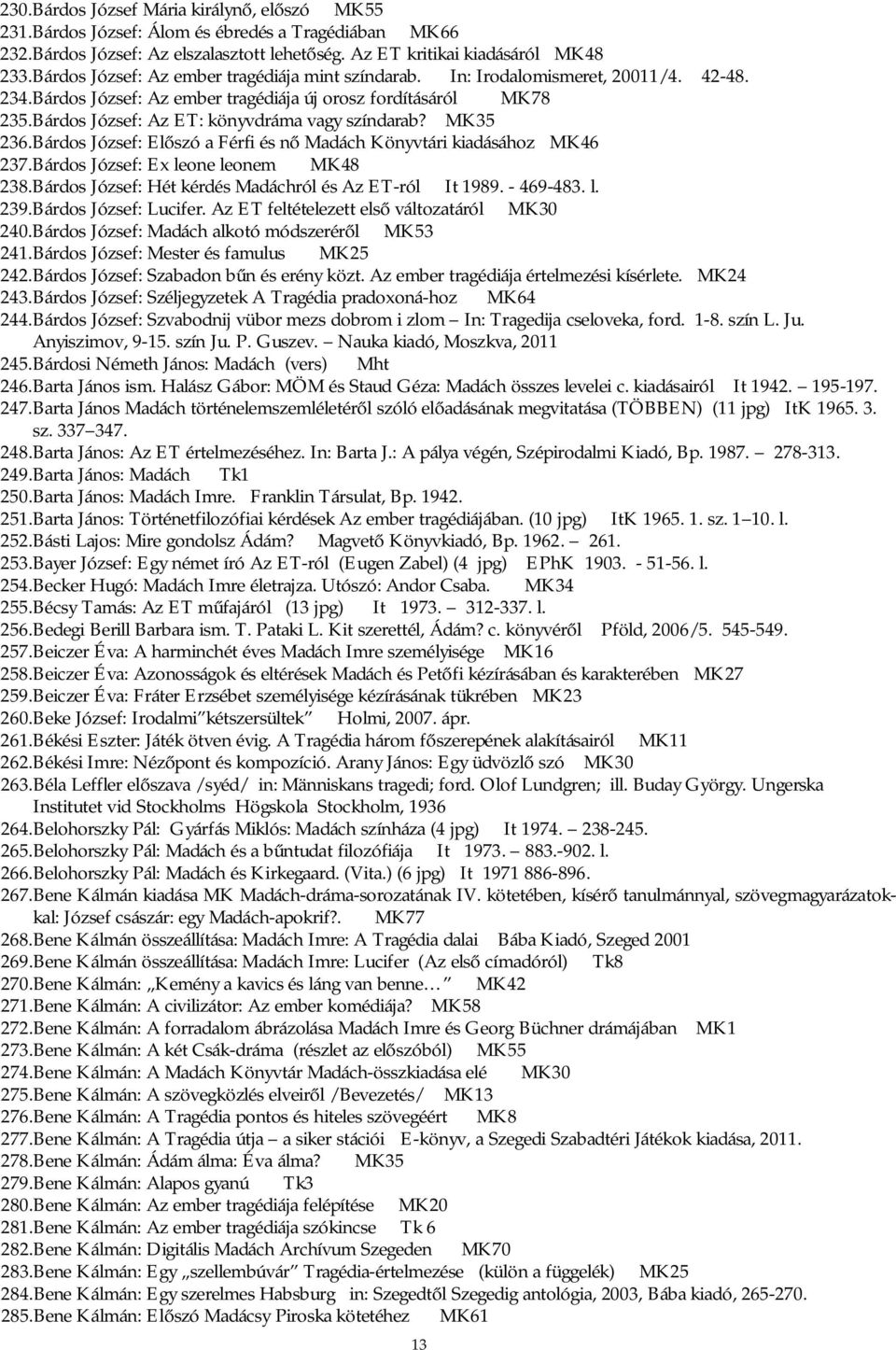 Bárdos József: Az ET: könyvdráma vagy színdarab? MK35 236. Bárdos József: Előszó a Férfi és nő Madách Könyvtári kiadásához MK46 237. Bárdos József: Ex leone leonem MK48 238.