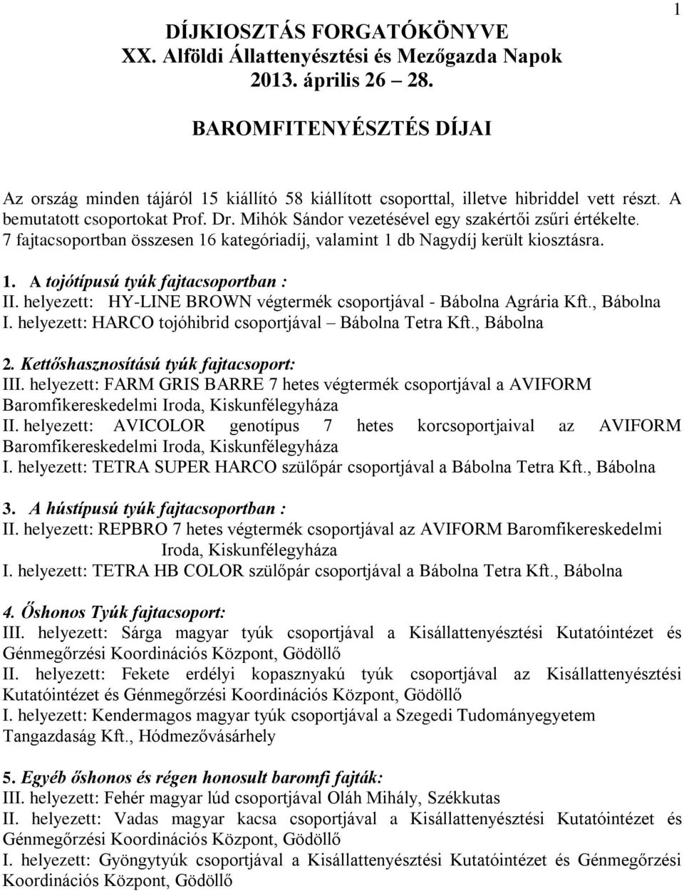 Mihók Sándor vezetésével egy szakértői zsűri értékelte. 7 fajtacsoportban összesen 16 kategóriadíj, valamint 1 db Nagydíj került kiosztásra. 1. A tojótípusú tyúk fajtacsoportban : II.