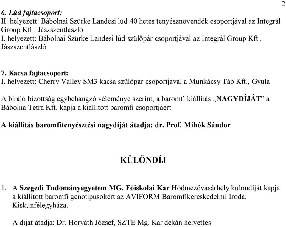 helyezett: Cherry Valley SM3 kacsa szülőpár csoportjával a Munkácsy Táp Kft., Gyula A bíráló bizottság egybehangzó véleménye szerint, a baromfi kiállítás NAGYDÍJÁT a Bábolna Tetra Kft.