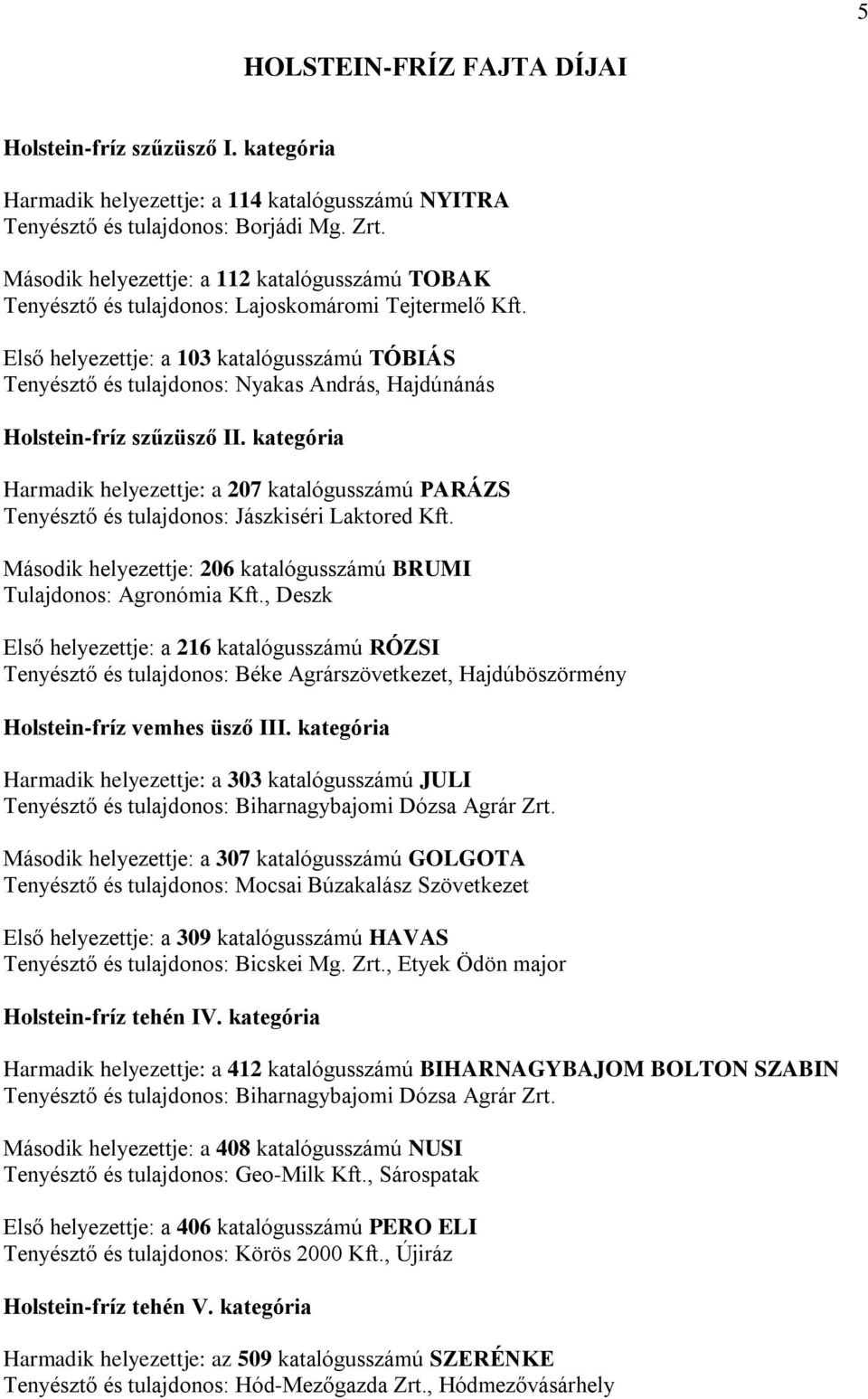 Első helyezettje: a 103 katalógusszámú TÓBIÁS Tenyésztő és tulajdonos: Nyakas András, Hajdúnánás Holstein-fríz szűzüsző II.