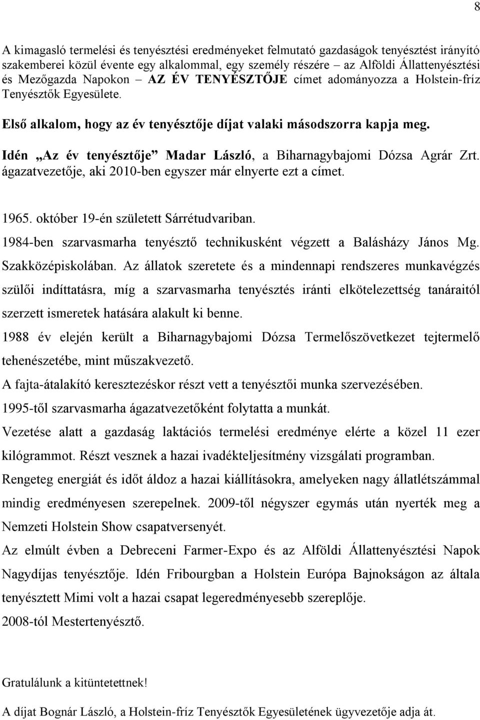 Idén Az év tenyésztője Madar László, a Biharnagybajomi Dózsa Agrár Zrt. ágazatvezetője, aki 2010-ben egyszer már elnyerte ezt a címet. 1965. október 19-én született Sárrétudvariban.