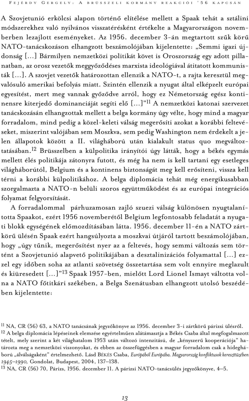 december 3-án megtartott szûk körû NATO-tanácskozáson elhangzott beszámolójában kijelentette: Semmi igazi újdonság [ ] Bármilyen nemzetközi politikát követ is Oroszország egy adott pillanatban, az