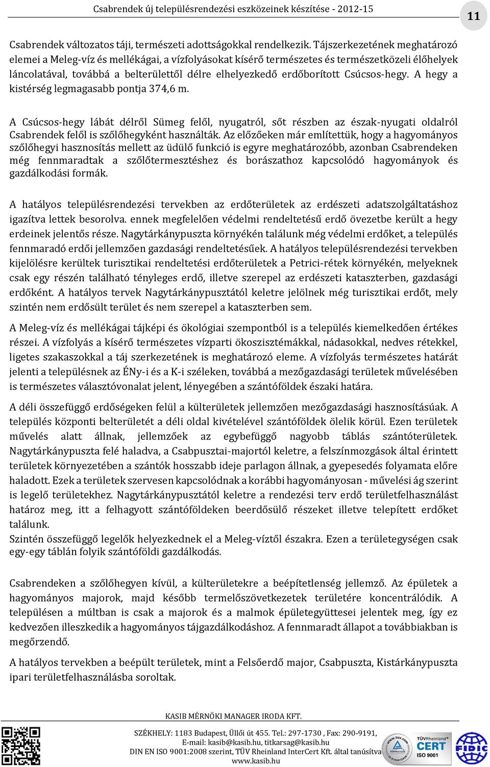 Csúcsos-hegy. A hegy a kistérség legmagasabb pontja 374,6 m. A Csúcsos-hegy lábát délről Sümeg felől, nyugatról, sőt részben az észak-nyugati oldalról Csabrendek felől is szőlőhegyként használták.