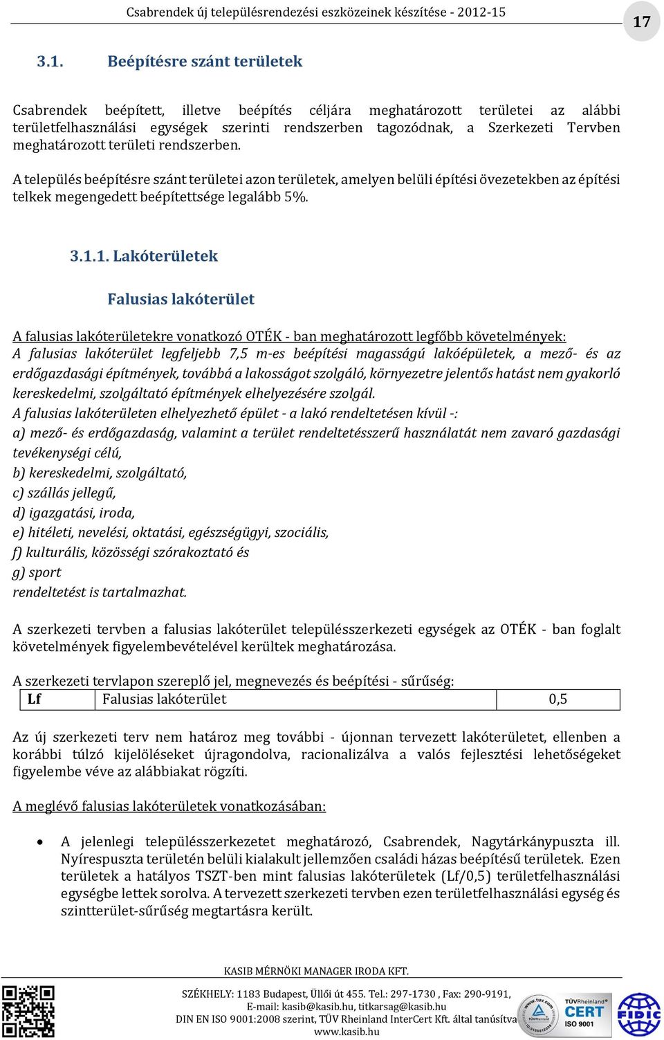 1. Lakóterületek Falusias lakóterület A falusias lakóterületekre vonatkozó OTÉK - ban meghatározott legfőbb követelmények: A falusias lakóterület legfeljebb 7,5 m-es beépítési magasságú lakóépületek,