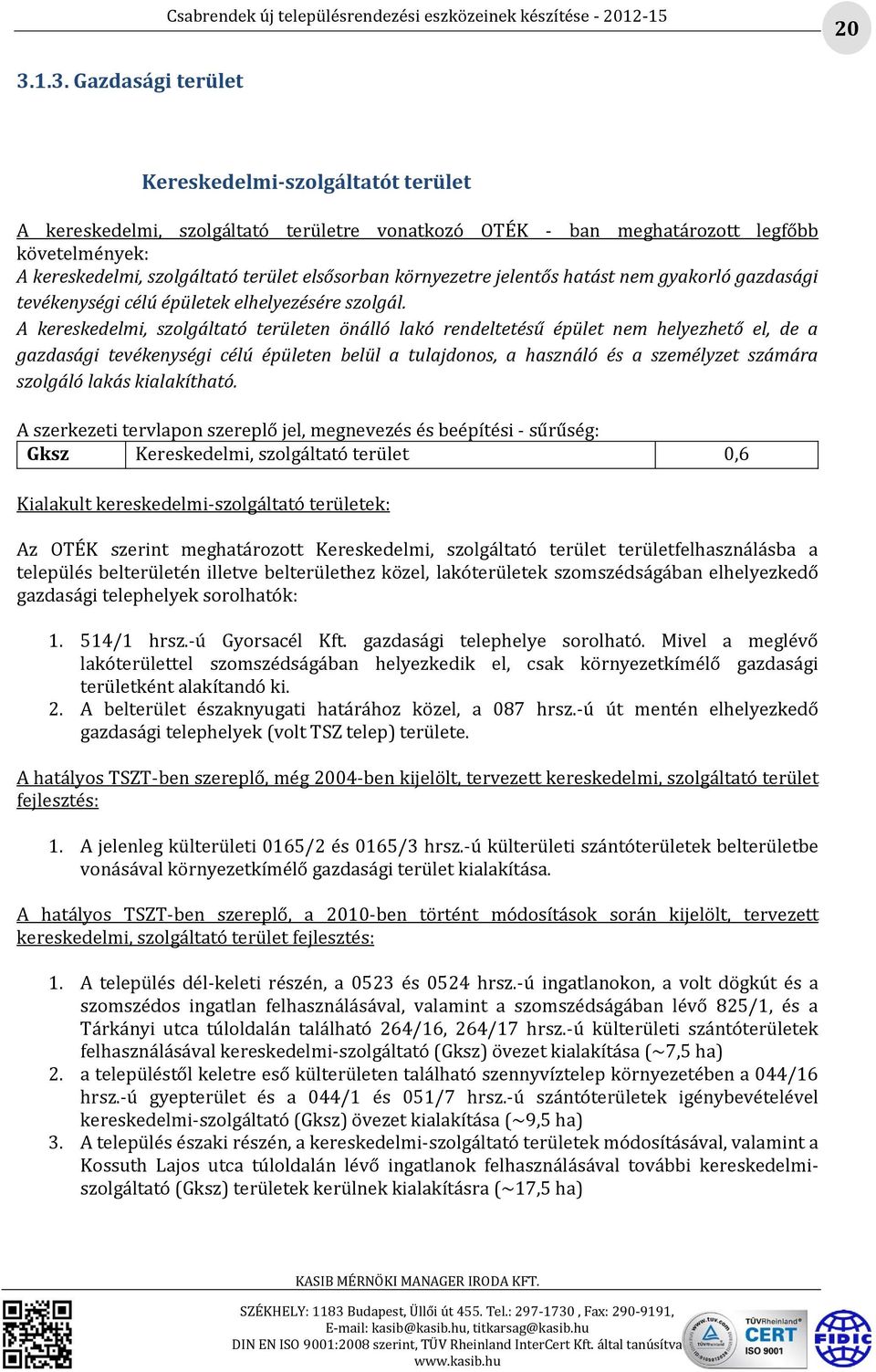 A kereskedelmi, szolgáltató területen önálló lakó rendeltetésű épület nem helyezhető el, de a gazdasági tevékenységi célú épületen belül a tulajdonos, a használó és a személyzet számára szolgáló