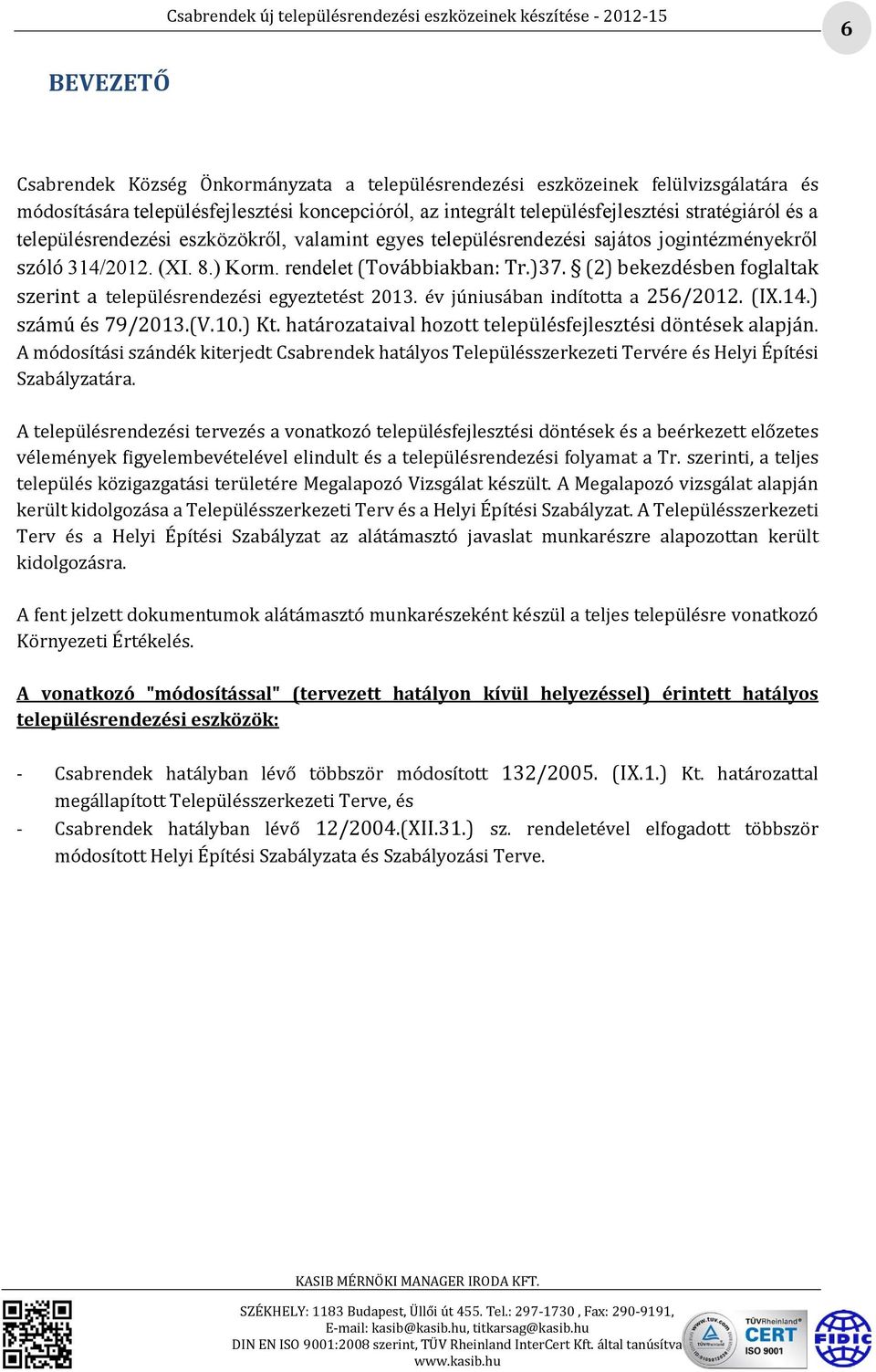 (2) bekezdésben foglaltak szerint a településrendezési egyeztetést 2013. év júniusában indította a 256/2012. (IX.14.) számú és 79/2013.(V.10.) Kt.
