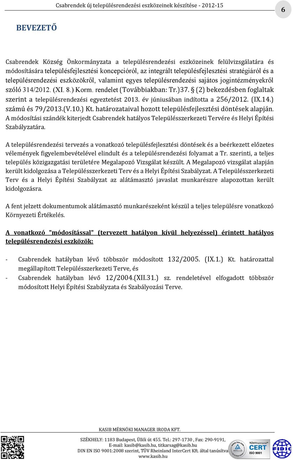 (2) bekezdésben foglaltak szerint a településrendezési egyeztetést 2013. év júniusában indította a 256/2012. (IX.14.) számú és 79/2013.(V.10.) Kt.