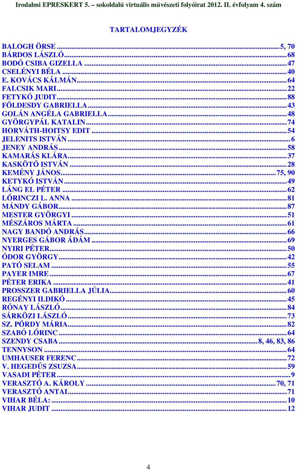 ..49 LÁNG EL PÉTER...62 LİRINCZI L. ANNA...81 MÁNDY GÁBOR...87 MESTER GYÖRGYI...51 MÉSZÁROS MÁRTA...61 NAGY BANDÓ ANDRÁS...66 NYERGES GÁBOR ÁDÁM...69 NYIRI PÉTER...50 ÓDOR GYÖRGY...42 PATÓ SELAM.