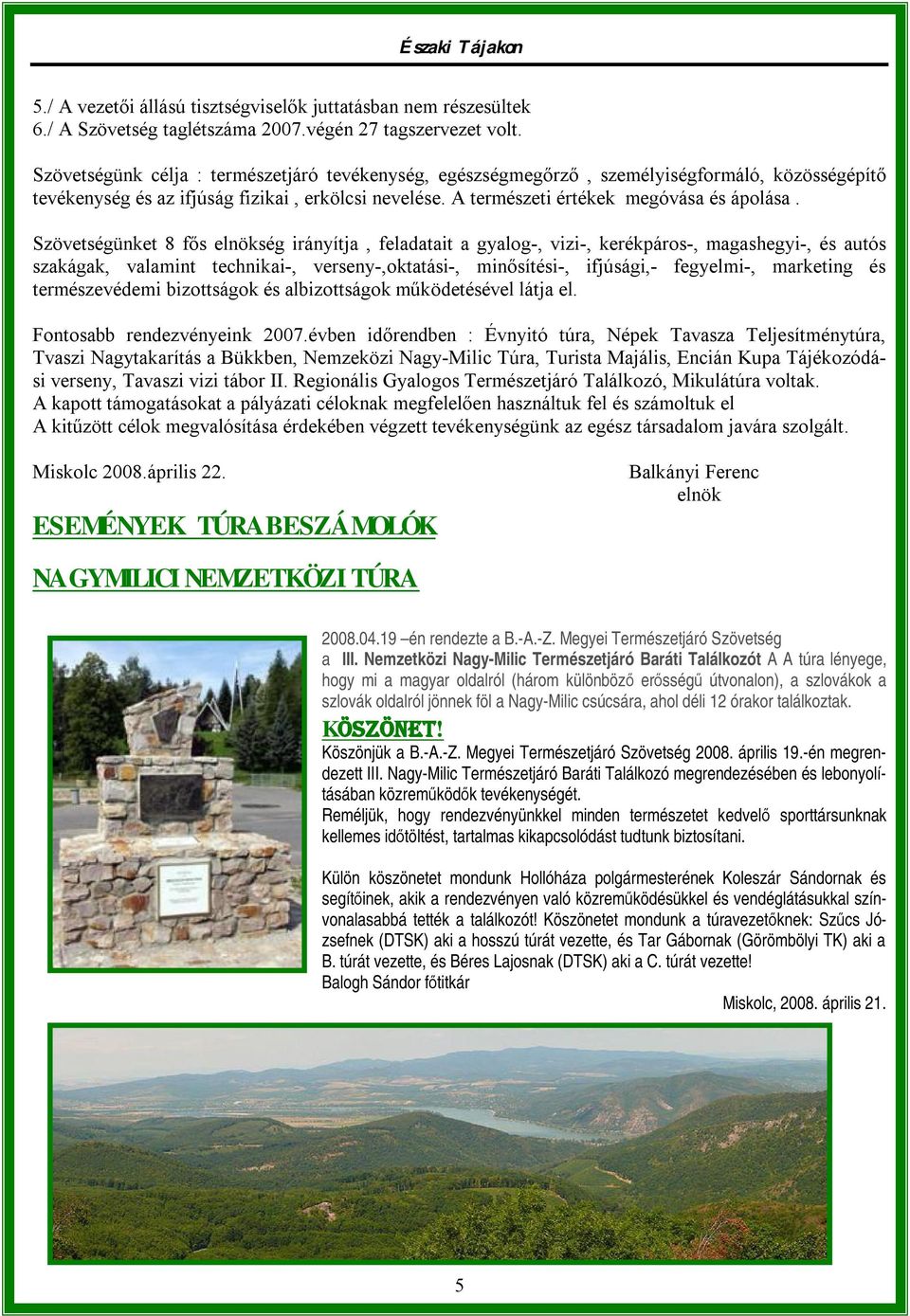 Szövetségünket 8 fős elnökség irányítja, feladatait a gyalog-, vizi-, kerékpáros-, magashegyi-, és autós szakágak, valamint technikai-, verseny-,oktatási-, minősítési-, ifjúsági,- fegyelmi-,