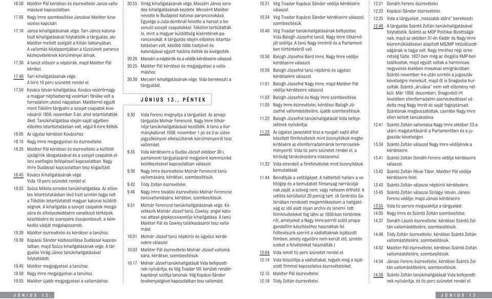 17.30 A tanút elôször a népbírák, majd Maléter Pál kérdezi. 17.40 Tari kihallgatásának vége. A bíró 10 perc szünetet rendel el. 17.50 Kovács István kihallgatása.