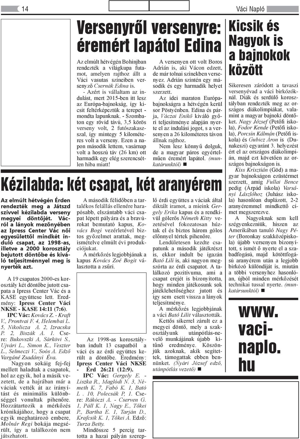 A 19 csapatos 2000-es korosztály két döntőbe jutott csapata a Ipress Center Vác és a KASE együttese lett. Eredmény: Ipress Center Váci NKSE - KASE 14:11 (7:6). IPC Vác: Kovács Z. - Kraft V.