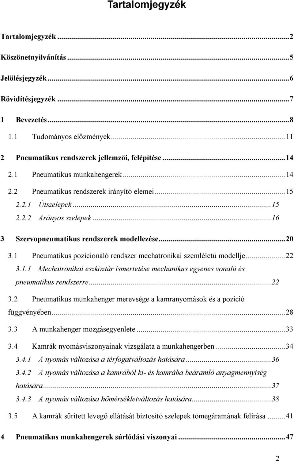 1 Pneumatikus pozícionáló rendszer mechatronikai szemléletű modellje... 22 3.1.1 Mechatronikai eszköztár ismertetése mechanikus egyenes vonalú és pneumatikus rendszerre... 22 3.2 Pneumatikus munkahenger merevsége a kamranyomások és a pozíció függvényében.