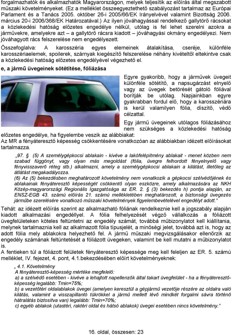 ) Az ilyen jóváhagyással rendelkező gallytörő rácsokat a közlekedési hatóság előzetes engedélye nélkül, utólag is fel lehet szerelni azokra a járművekre, amelyekre azt a gallytörő rácsra kiadott