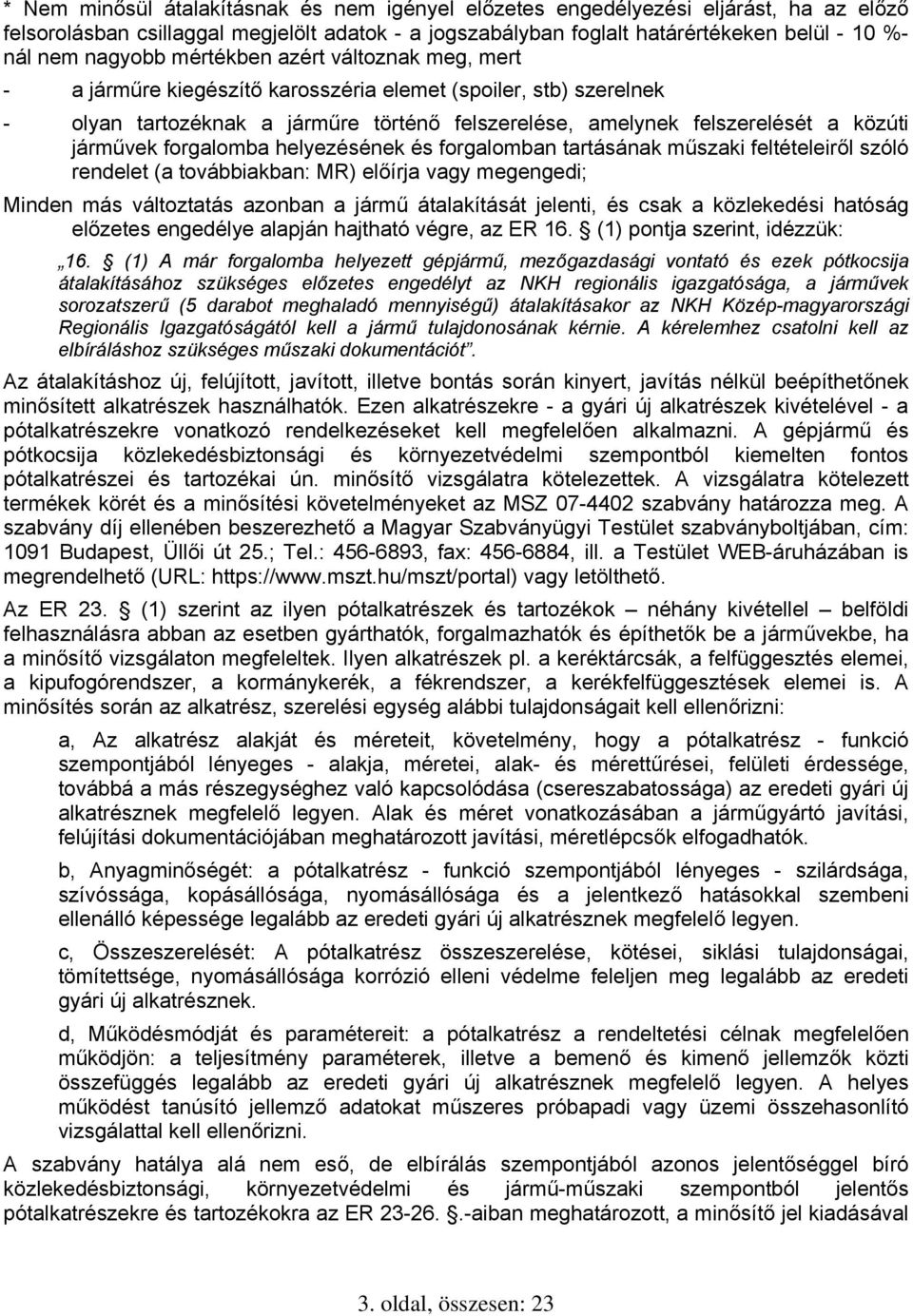 járművek forgalomba helyezésének és forgalomban tartásának műszaki feltételeiről szóló rendelet (a továbbiakban: MR) előírja vagy megengedi; Minden más változtatás azonban a jármű átalakítását