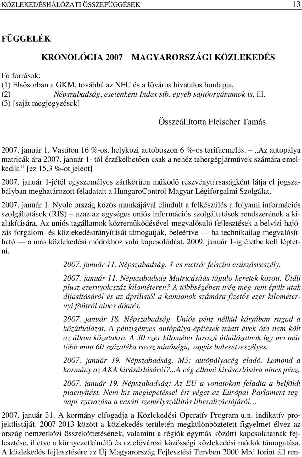 Az autópálya matricák ára 2007. január 1- tıl érzékelhetıen csak a nehéz tehergépjármővek számára emelkedik. [ez 15,3 %-ot jelent] 2007.