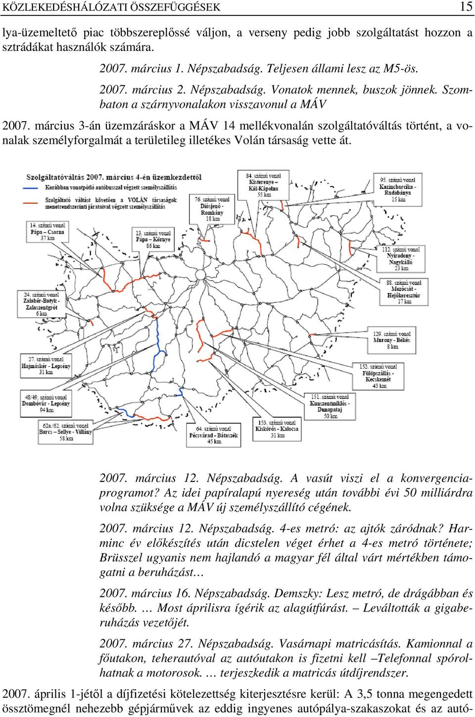 március 3-án üzemzáráskor a MÁV 14 mellékvonalán szolgáltatóváltás történt, a vonalak személyforgalmát a területileg illetékes Volán társaság vette át. 2007. március 12. Népszabadság.