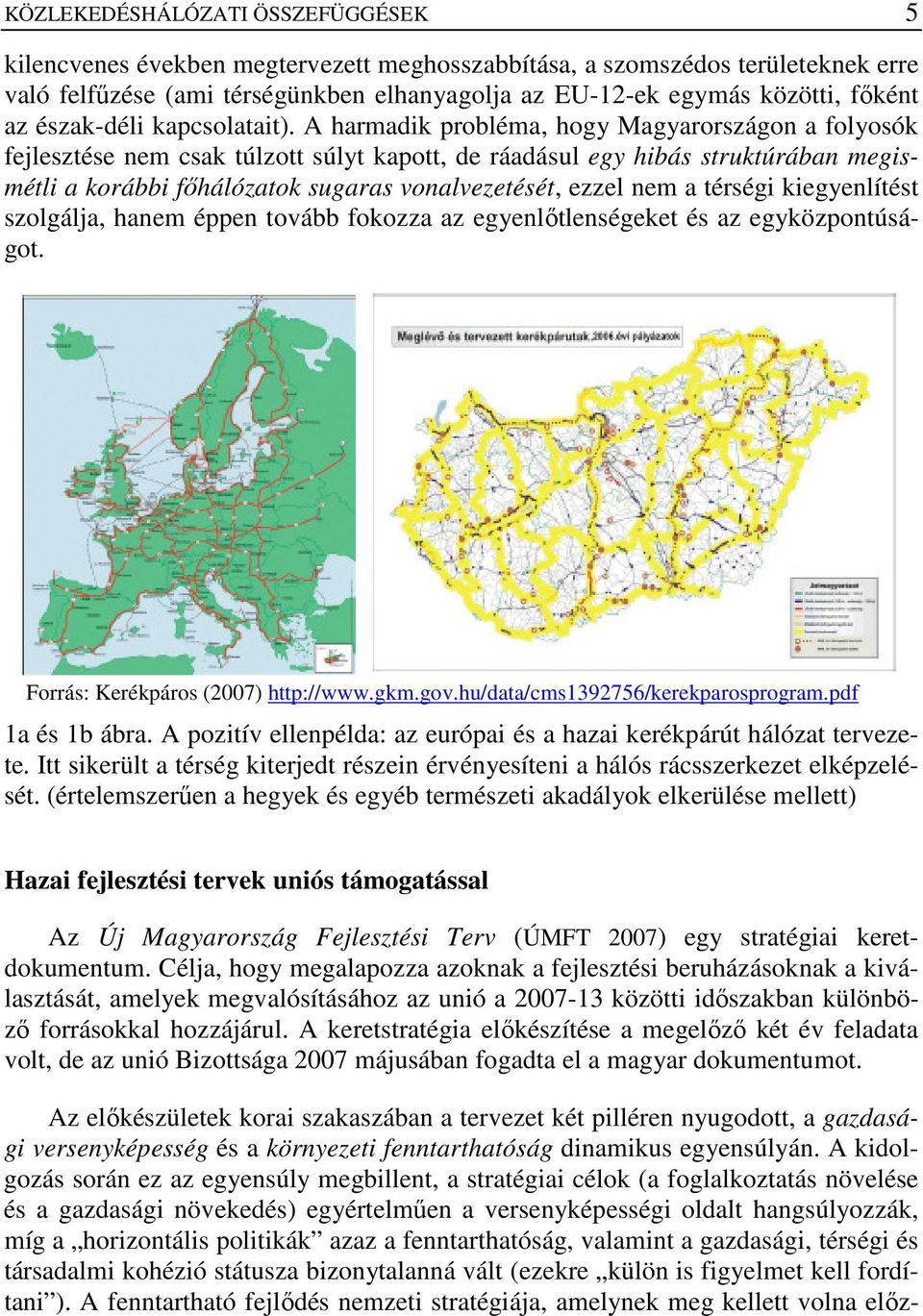 A harmadik probléma, hogy Magyarországon a folyosók fejlesztése nem csak túlzott súlyt kapott, de ráadásul egy hibás struktúrában megismétli a korábbi fıhálózatok sugaras vonalvezetését, ezzel nem a