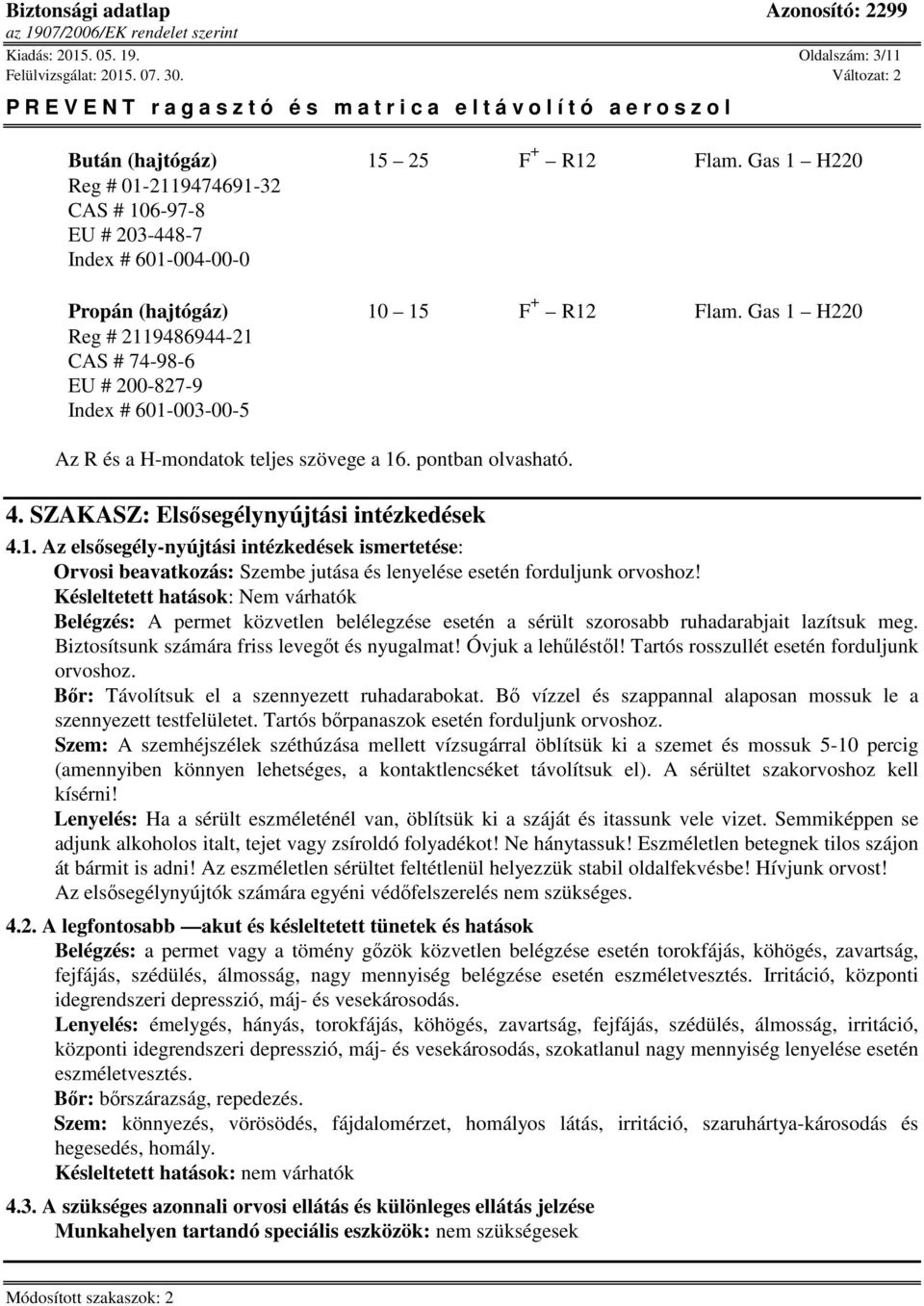 Késleltetett hatások: Nem várhatók Belégzés: A permet közvetlen belélegzése esetén a sérült szorosabb ruhadarabjait lazítsuk meg. Biztosítsunk számára friss levegőt és nyugalmat! Óvjuk a lehűléstől!