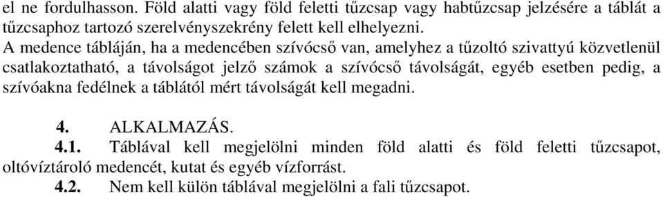 A medence tábláján, ha a medencében szívócső van, amelyhez a tűzoltó szivattyú közvetlenül csatlakoztatható, a távolságot jelző számok a szívócső