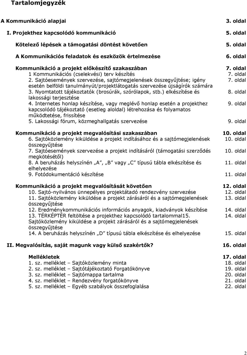 oldal esetén belföldi tanulmányút/projektlátogatás szervezése újságírók számára 3. Nyomtatott tájékoztatók (brosúrák, szórólapok, stb.) elkészítése és 8. oldal lakossági terjesztése 4.