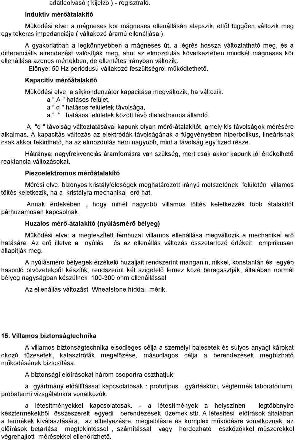 A gyakorlatban a legkönnyebben a mágneses út, a légrés hossza változtatható meg, és a differenciális elrendezést valósítják meg, ahol az elmozdulás következtében mindkét mágneses kör ellenállása