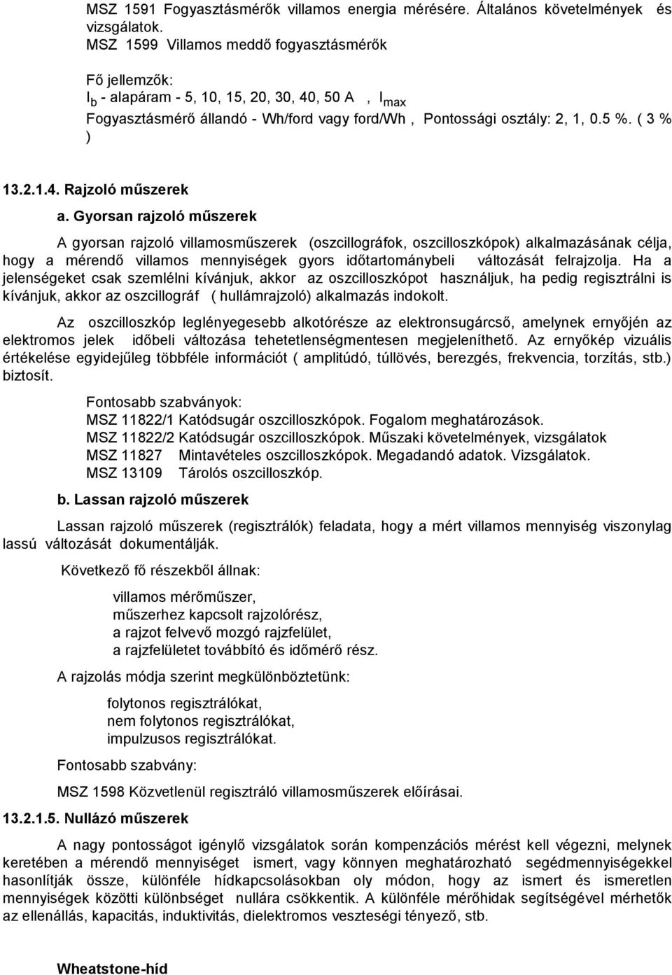 Gyorsan rajzoló műszerek A gyorsan rajzoló villamosműszerek (oszcillográfok, oszcilloszkópok) alkalmazásának célja, hogy a mérendő villamos mennyiségek gyors időtartománybeli változását felrajzolja.