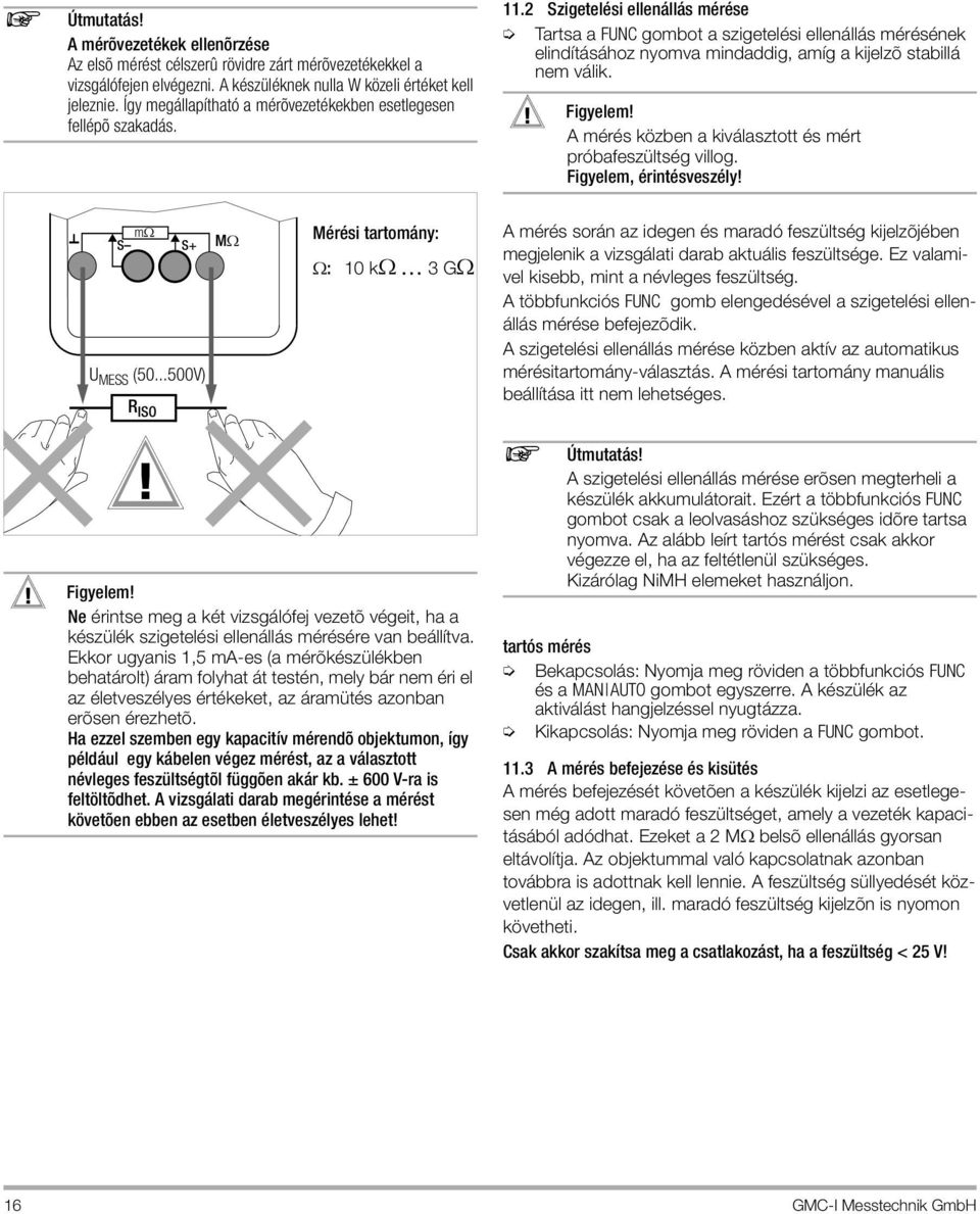 2 Szigetelési ellenállás mérése Tartsa a FUNC gombot a szigetelési ellenállás mérésének elindításához nyomva mindaddig, amíg a kijelzõ stabillá nem válik.! Figyelem!