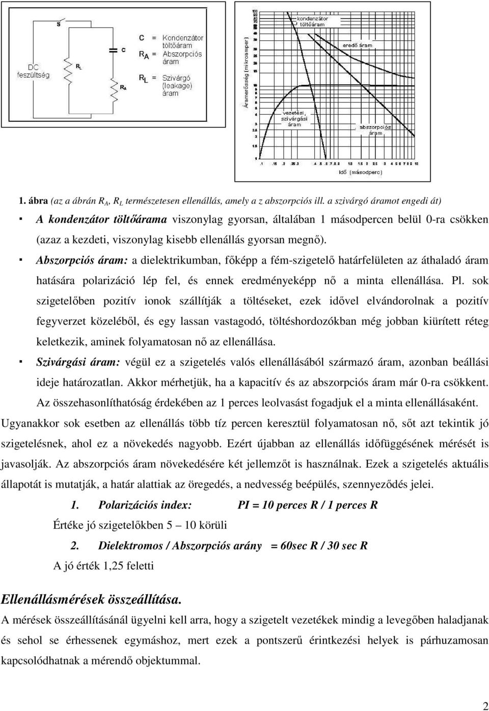 Abszorpciós áram: a dielektrikumban, főképp a fém-szigetelő határfelületen az áthaladó áram hatására polarizáció lép fel, és ennek eredményeképp nő a minta ellenállása. Pl.