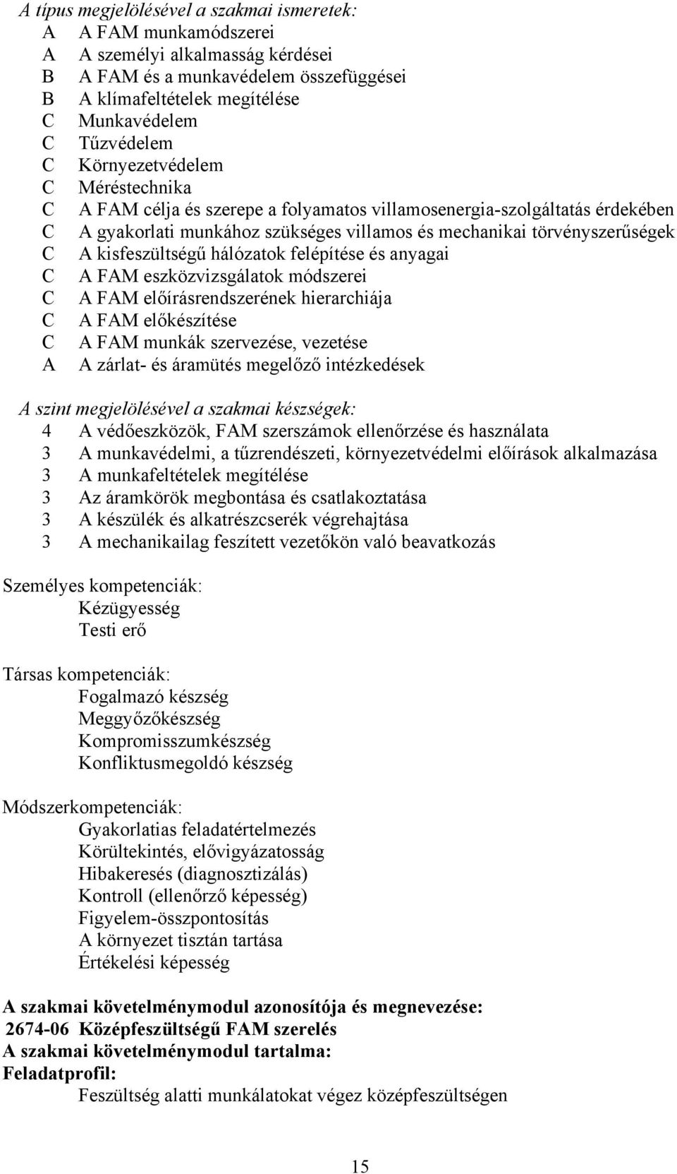 kisfeszültségű hálózatok felépítése és anyagai C A FAM eszközvizsgálatok módszerei C A FAM előírásrendszerének hierarchiája C A FAM előkészítése C A FAM munkák szervezése, vezetése A A zárlat- és