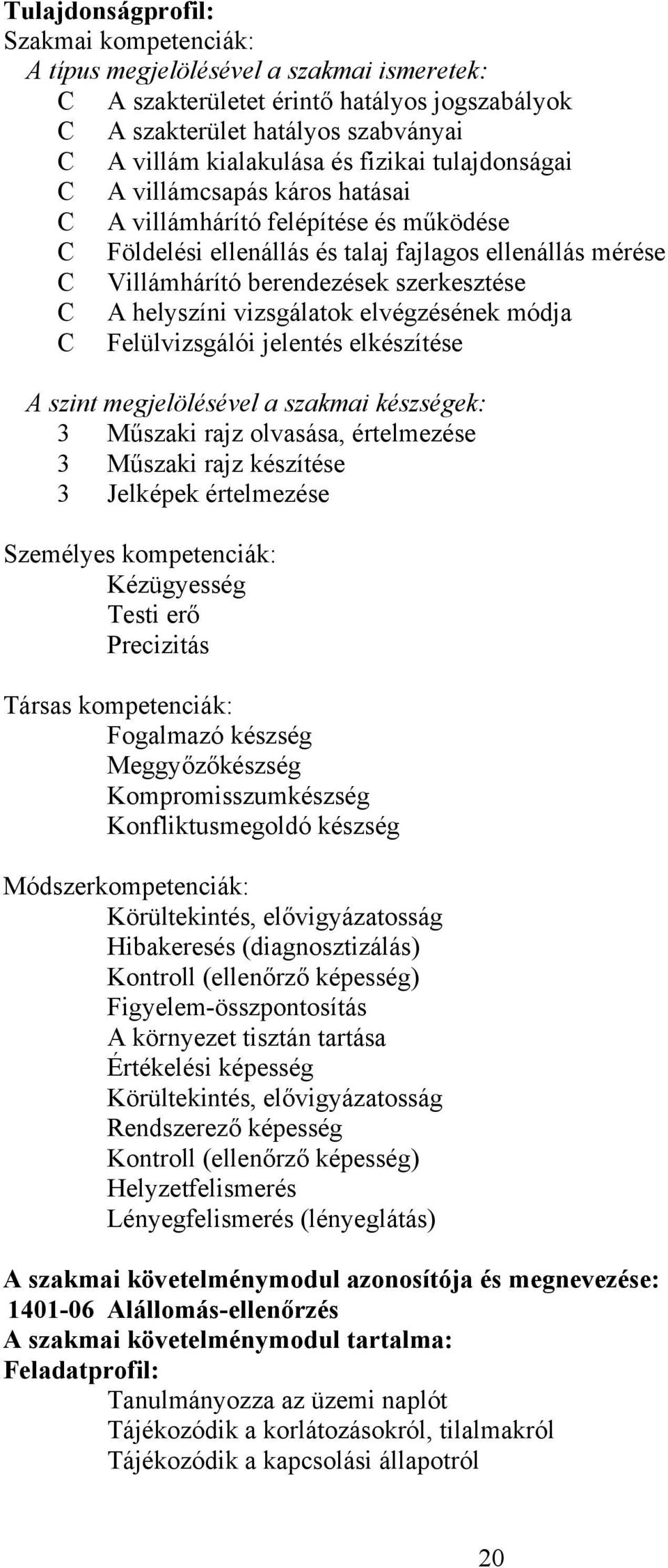 helyszíni vizsgálatok elvégzésének módja C Felülvizsgálói jelentés elkészítése A szint megjelölésével a szakmai készségek: 3 Műszaki rajz olvasása, értelmezése 3 Műszaki rajz készítése 3 Jelképek