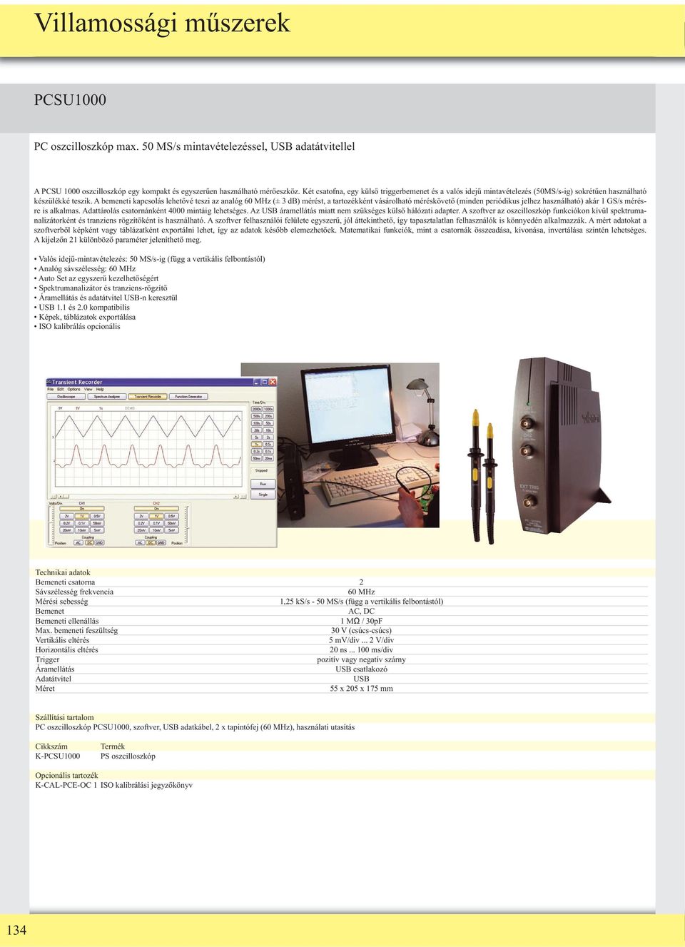 A bemeneti kapcsolás lehetıvé teszi az analóg 60 MHz (± 3 db) mérést, a tartozékként vásárolható méréskövetı (minden periódikus jelhez használható) akár 1 GS/s mérésre is alkalmas.