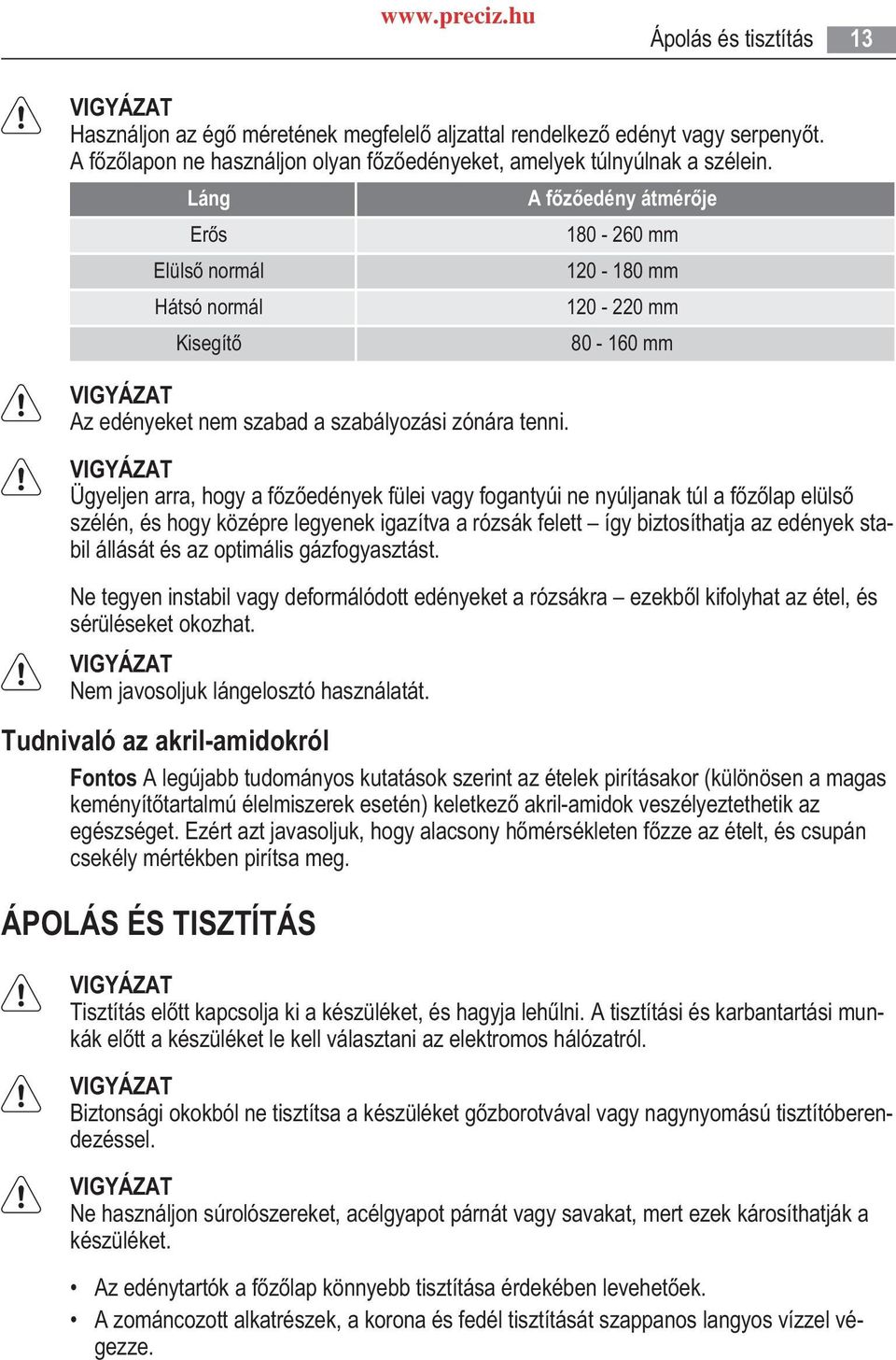 A f z edény átmér je 180-260 mm 120-180 mm 120-220 mm 80-160 mm Ügyeljen arra, hogy a f z edények fülei vagy fogantyúi ne nyúljanak túl a f z lap elüls szélén, és hogy középre legyenek igazítva a