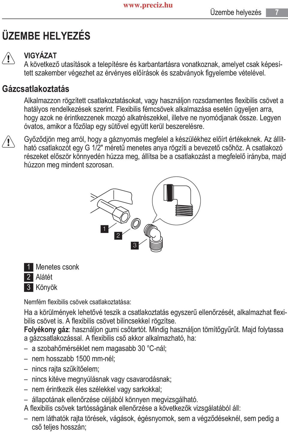 vételével. Gázcsatlakoztatás Alkalmazzon rögzített csatlakoztatásokat, vagy használjon rozsdamentes flexibilis csövet a hatályos rendelkezések szerint.