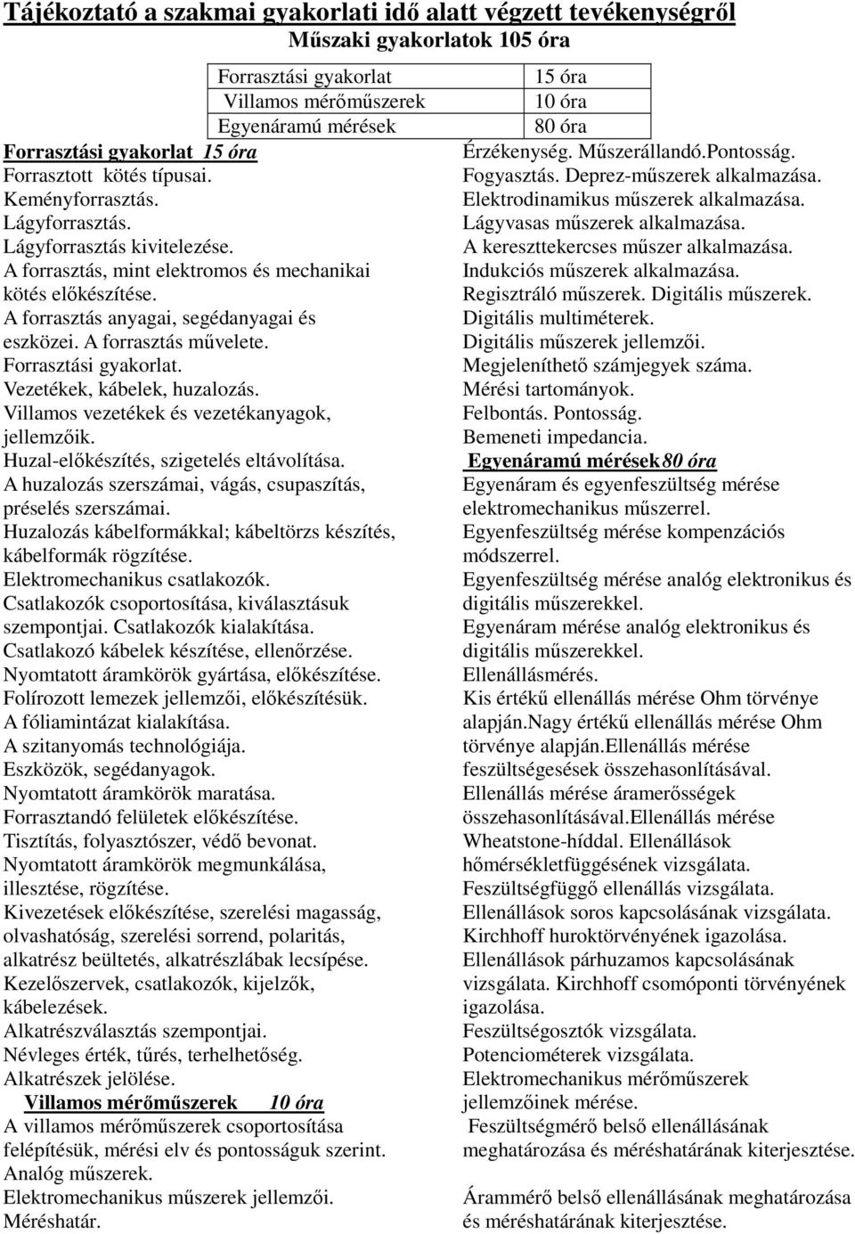 A forrasztás művelete. Forrasztási gyakorlat. Vezetékek, kábelek, huzalozás. Villamos vezetékek és vezetékanyagok, jellemzőik. Huzal-előkészítés, szigetelés eltávolítása.