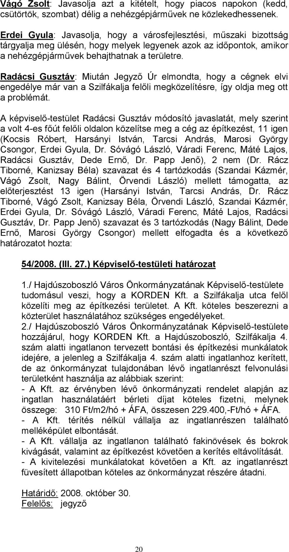 Radácsi Gusztáv: Miután Jegyző Úr elmondta, hogy a cégnek elvi engedélye már van a Szilfákalja felőli megközelítésre, így oldja meg ott a problémát.