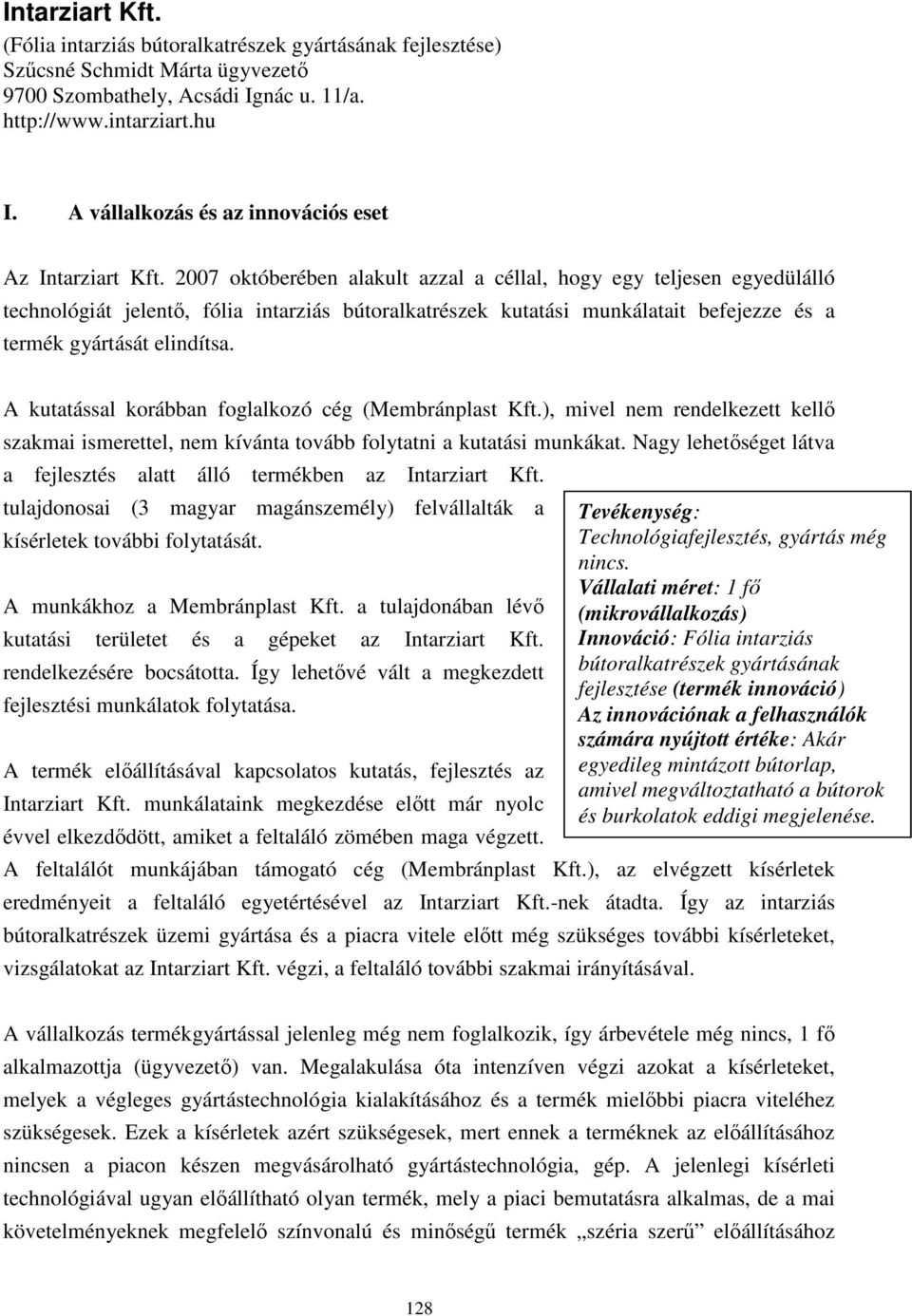 2007 októberében alakult azzal a céllal, hogy egy teljesen egyedülálló technológiát jelentı, fólia intarziás bútoralkatrészek kutatási munkálatait befejezze és a termék gyártását elindítsa.