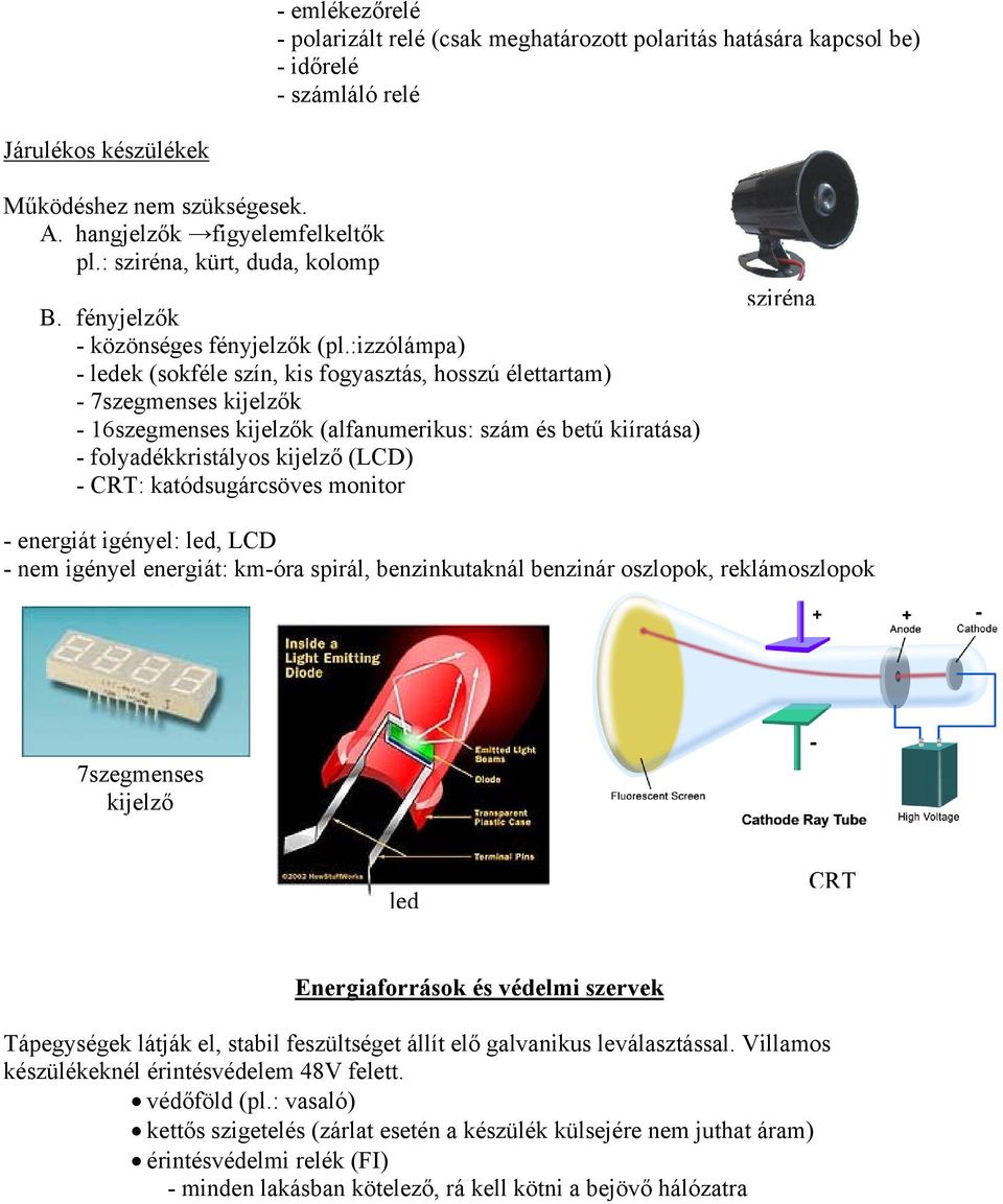 :izzólámpa) - ledek (sokféle szín, kis fogyasztás, hosszú élettartam) - 7szegmenses kijelzők - 16szegmenses kijelzők (alfanumerikus: szám és betű kiíratása) - folyadékkristályos kijelző (LCD) - CRT: