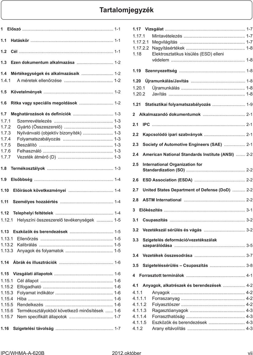 .. 1-3 1.7.4 Folyamatszabályozás... 1-3 1.7.5 Beszállító... 1-3 1.7.6 Felhasználó... 1-3 1.7.7 Vezeték átmérő (D)... 1-3 1.8 Termékosztályok... 1-3 1.9 Elsőbbség... 1-4 1.10 Előírások következményei.