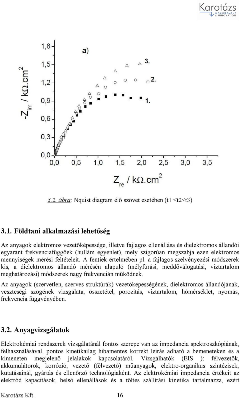 Földtani alkalmazási lehetőség Az anyagok elektromos vezetőképessége, illetve fajlagos ellenállása és dielektromos állandói egyaránt frekvenciafüggőek (hullám egyenlet), mely szigorúan megszabja ezen