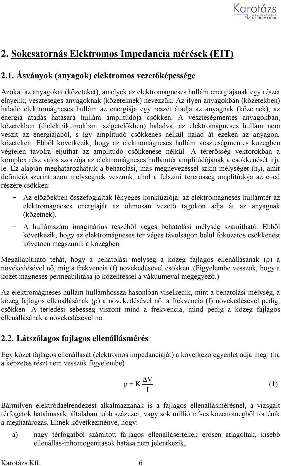 Az ilyen anyagokban (kőzetekben) haladó elektromágneses hullám az energiája egy részét átadja az anyagnak (kőzetnek), az energia átadás hatására hullám amplitúdója csökken.