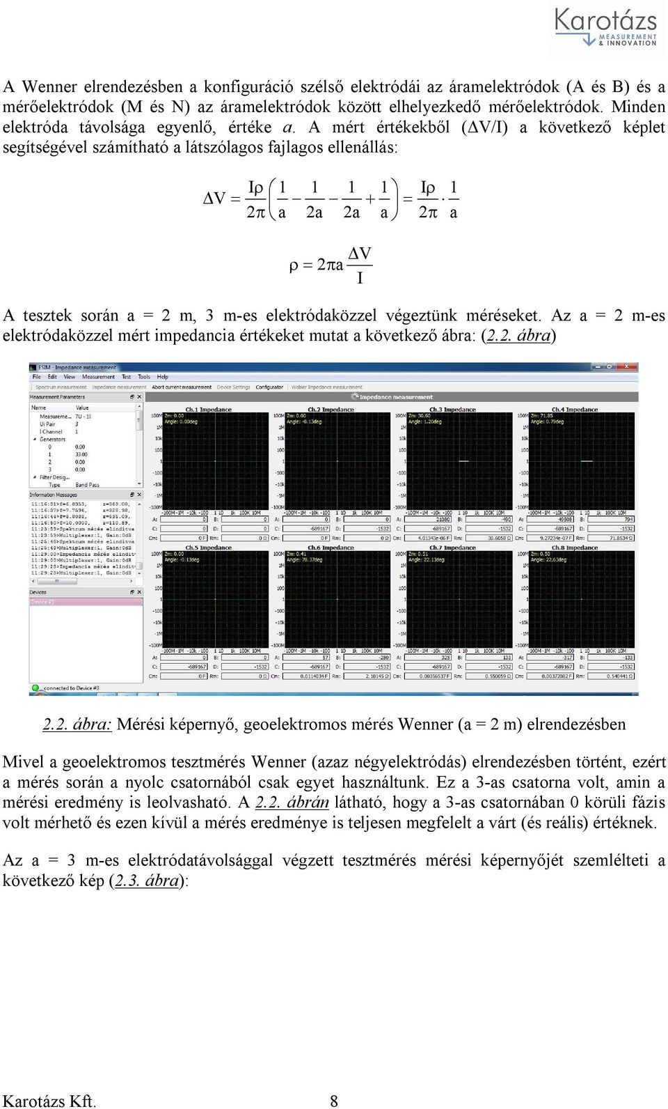 A mért értékekből (ΔV/I) a következő képlet segítségével számítható a látszólagos fajlagos ellenállás: V I 1 2 a 1 2a 1 2a 1 a I 2 1 a V 2 a I A tesztek során a = 2 m, 3 m-es elektródaközzel