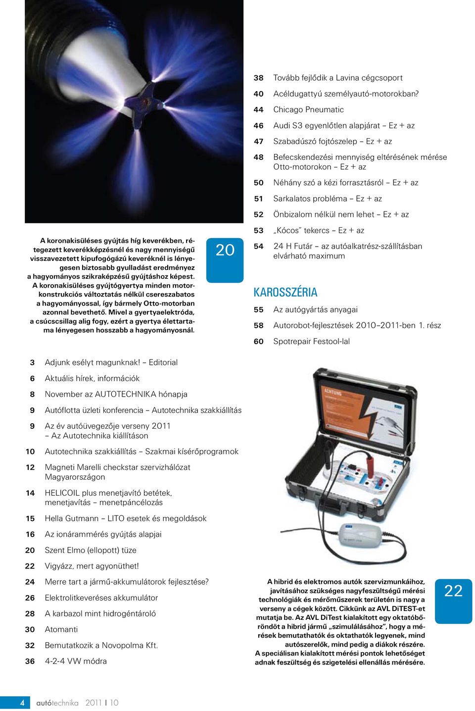 Mivel a gyertyaelektróda, a csúcscsillag alig fogy, ezért a gyertya élettartama lényegesen hosszabb a hagyományosnál. 20 38 Tovább fejlődik a Lavina cégcsoport 4 0 Acéldugattyú személyautó-motorokban?