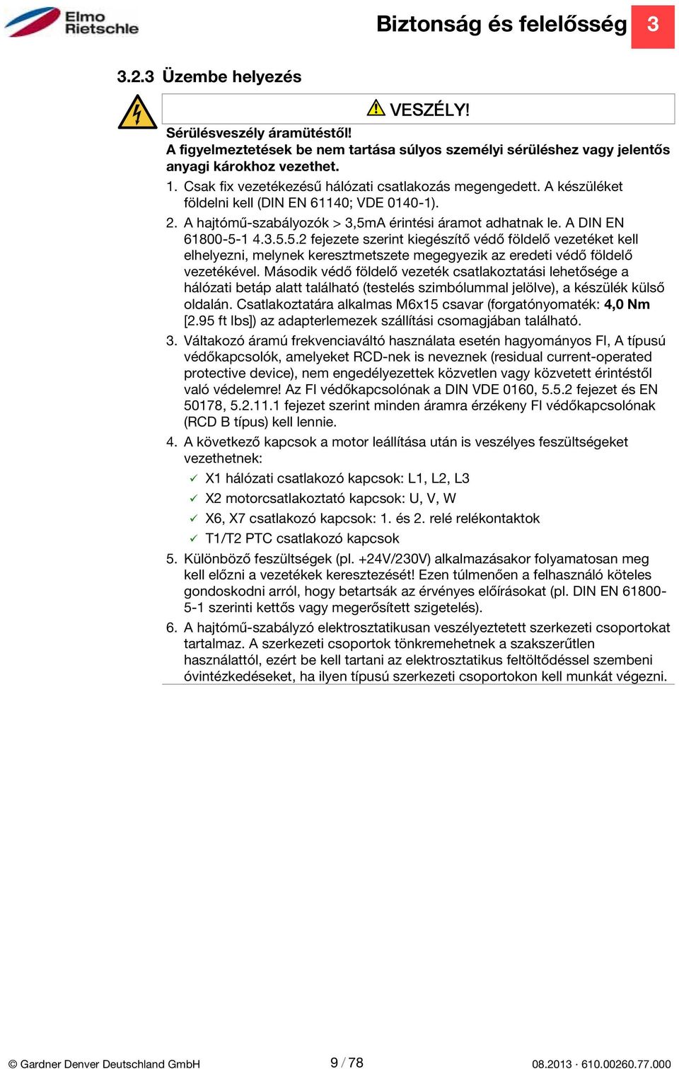 A érintési áramot adhatnak le. A DIN EN 61800-5-1 4.3.5.5. fejezete szerint kiegészítő védő földelő vezetéket kell elhelyezni, melynek keresztmetszete megegyezik az eredeti védő földelő vezetékével.