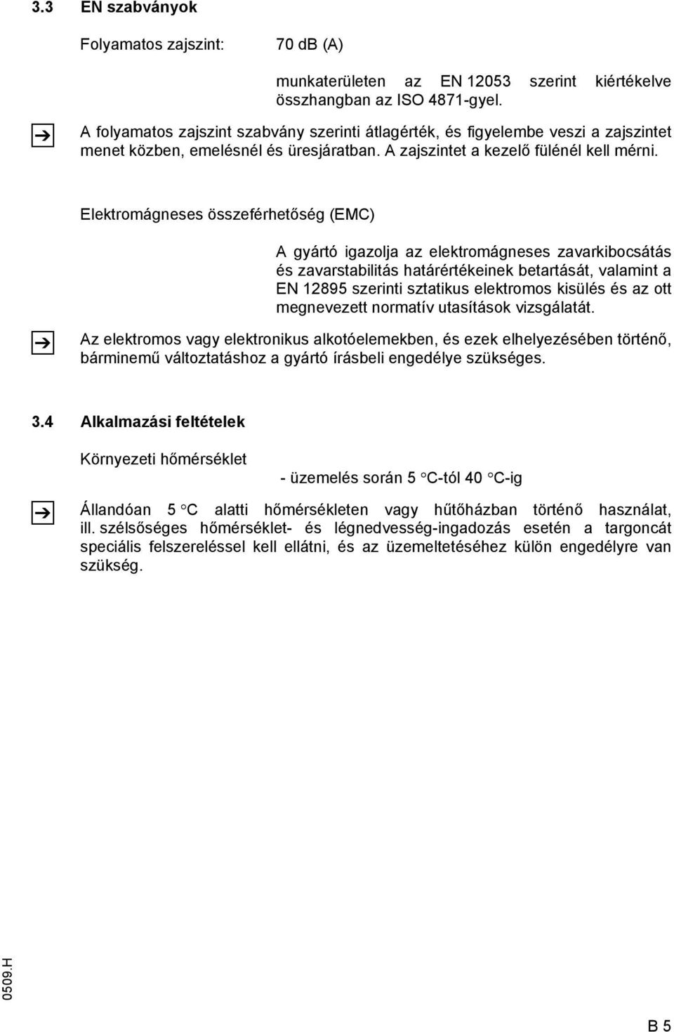 Elektromágneses összeférhetőség (EMC) Z A gyártó igazolja az elektromágneses zavarkibocsátás és zavarstabilitás határértékeinek betartását, valamint a EN 12895 szerinti sztatikus elektromos kisülés